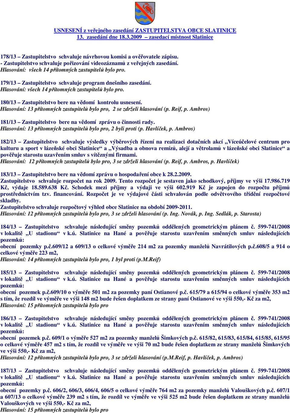 Hlasování: 13 přítomných zastupitelů bylo pro, 2 se zdrželi hlasování (p. Reif, p. Ambros) 181/13 Zastupitelstvo bere na vědomí zprávu o činnosti rady.