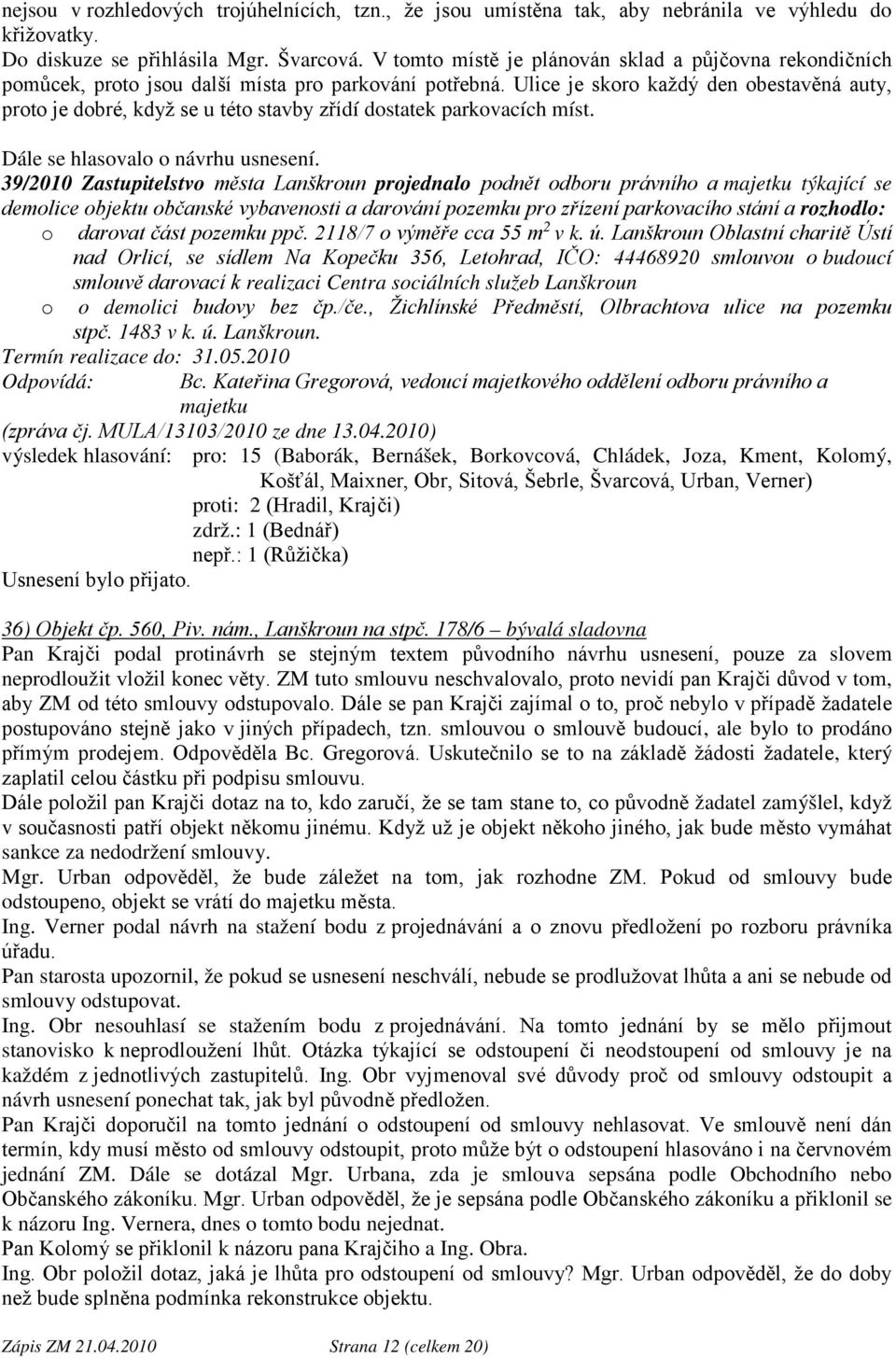 Ulice je skoro každý den obestavěná auty, proto je dobré, když se u této stavby zřídí dostatek parkovacích míst. Dále se hlasovalo o návrhu usnesení.