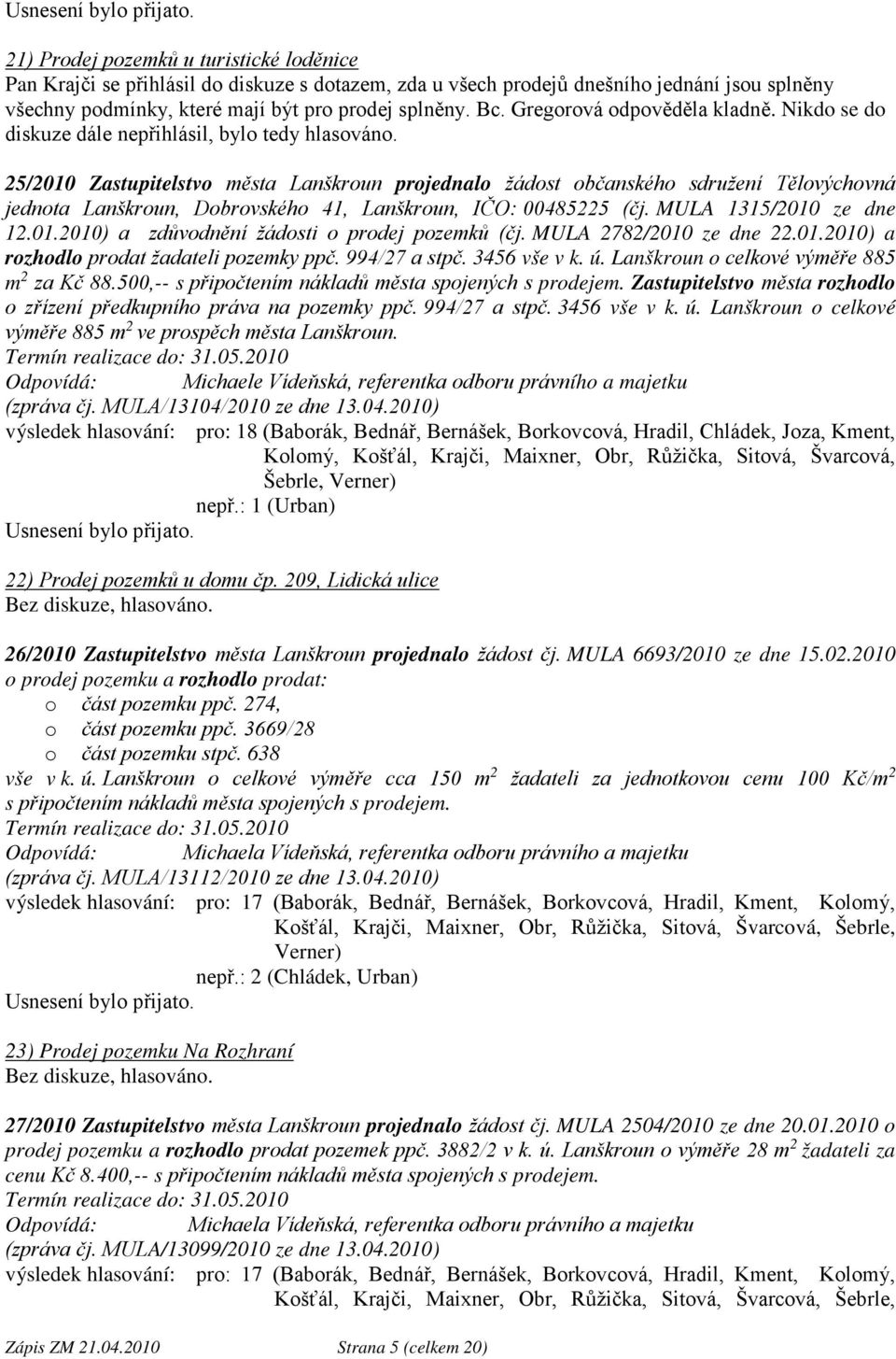 25/2010 Zastupitelstvo města Lanškroun projednalo žádost občanského sdružení Tělovýchovná jednota Lanškroun, Dobrovského 41, Lanškroun, IČO: 00485225 (čj. MULA 1315/2010 ze dne 12.01.2010) a zdůvodnění žádosti o prodej pozemků (čj.