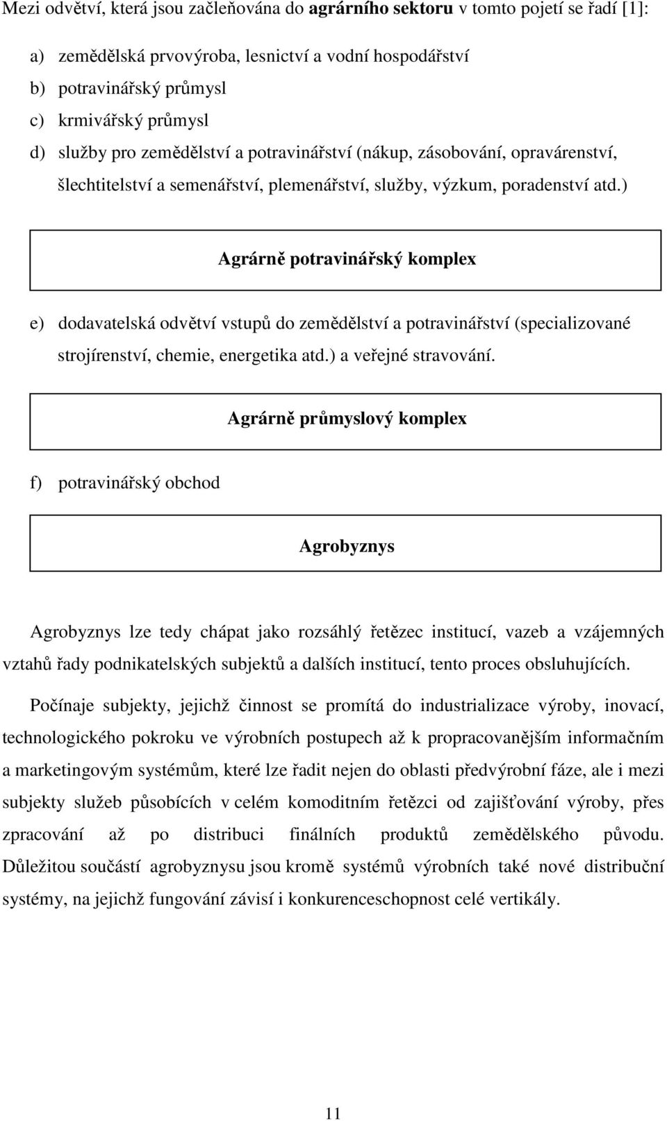 ) Agrárně potravinářský komplex e) dodavatelská odvětví vstupů do zemědělství a potravinářství (specializované strojírenství, chemie, energetika atd.) a veřejné stravování.