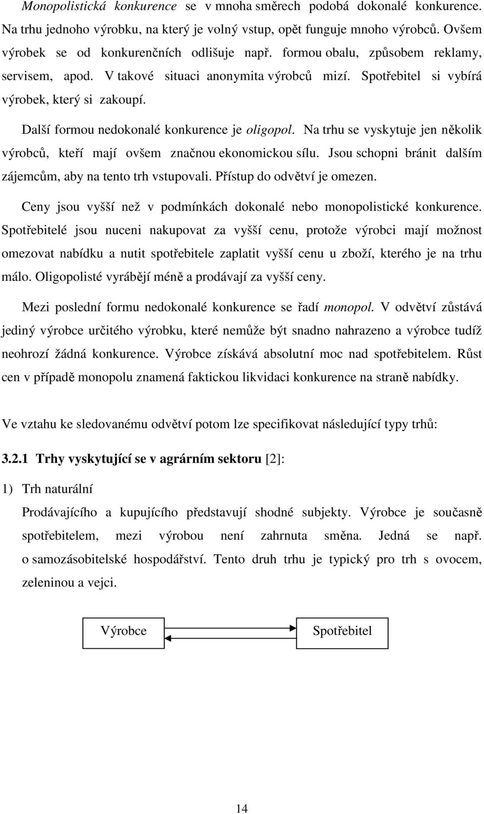 Na trhu se vyskytuje jen několik výrobců, kteří mají ovšem značnou ekonomickou sílu. Jsou schopni bránit dalším zájemcům, aby na tento trh vstupovali. Přístup do odvětví je omezen.