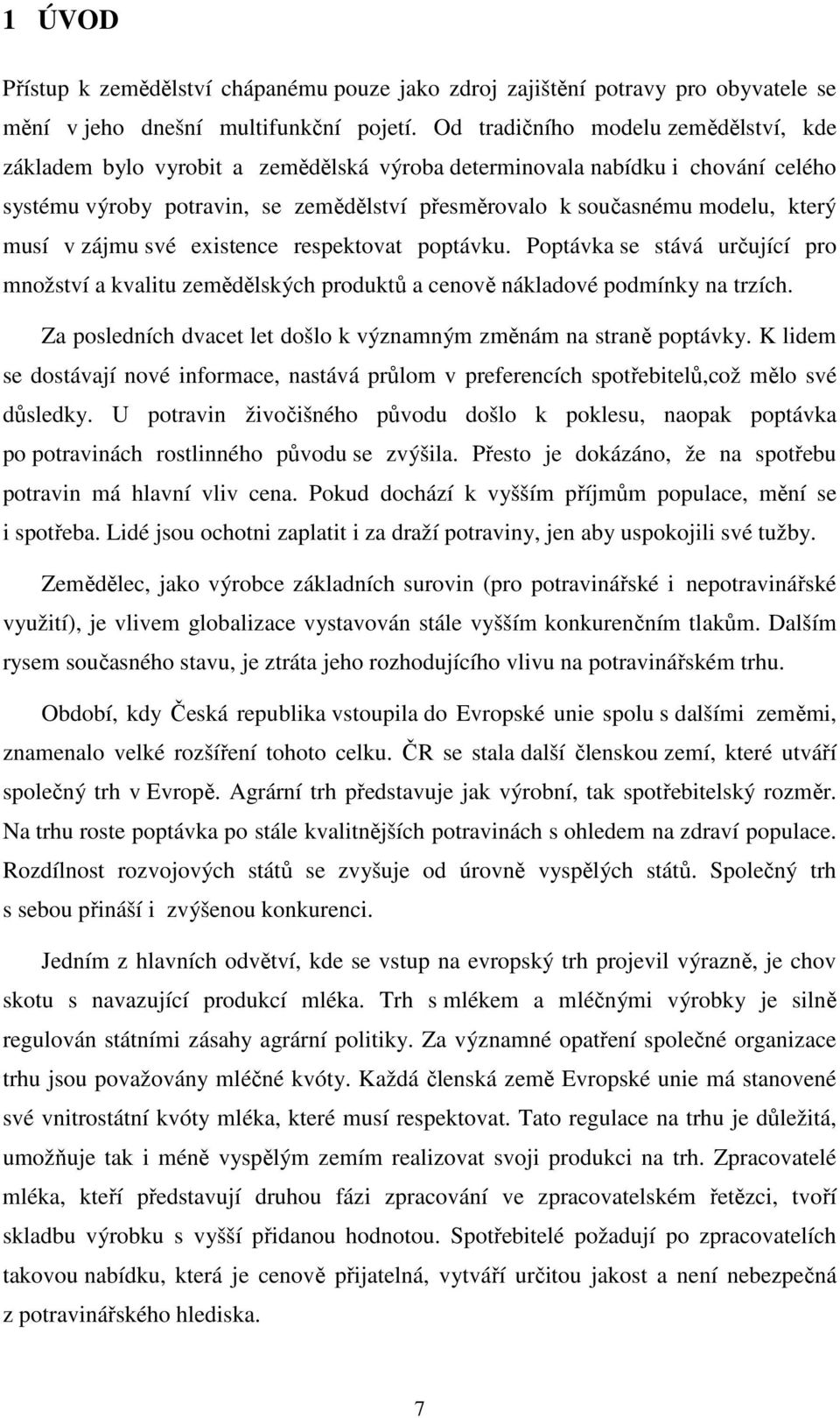 musí v zájmu své existence respektovat poptávku. Poptávka se stává určující pro množství a kvalitu zemědělských produktů a cenově nákladové podmínky na trzích.