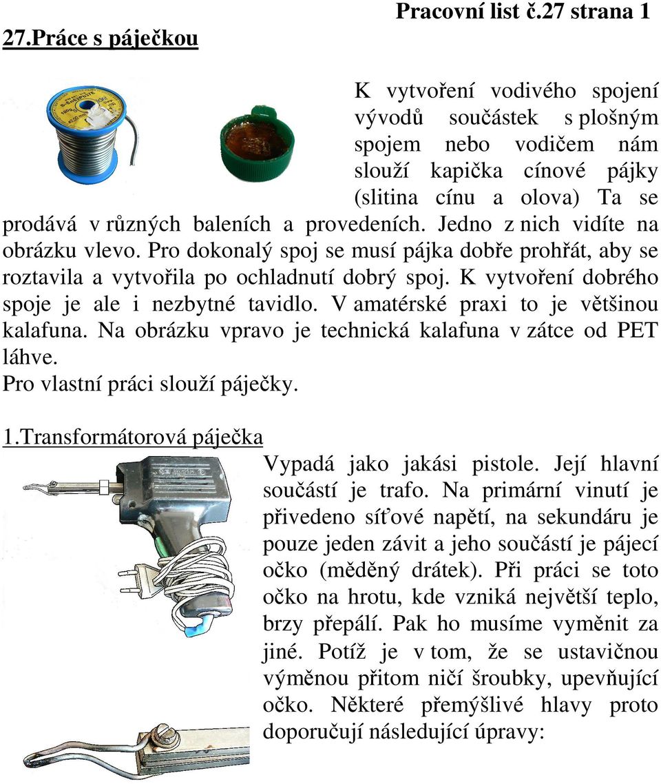 Jedno z nich vidíte na obrázku vlevo. Pro dokonalý spoj se musí pájka dobře prohřát, aby se roztavila a vytvořila po ochladnutí dobrý spoj. K vytvoření dobrého spoje je ale i nezbytné tavidlo.