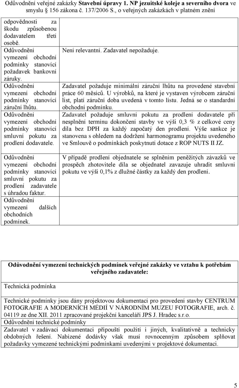 Zadavatel požaduje minimální záruční lhůtu na provedené stavební práce 60 měsíců. U výrobků, na které je vystaven výrobcem záruční list, platí záruční doba uvedená v tomto listu.