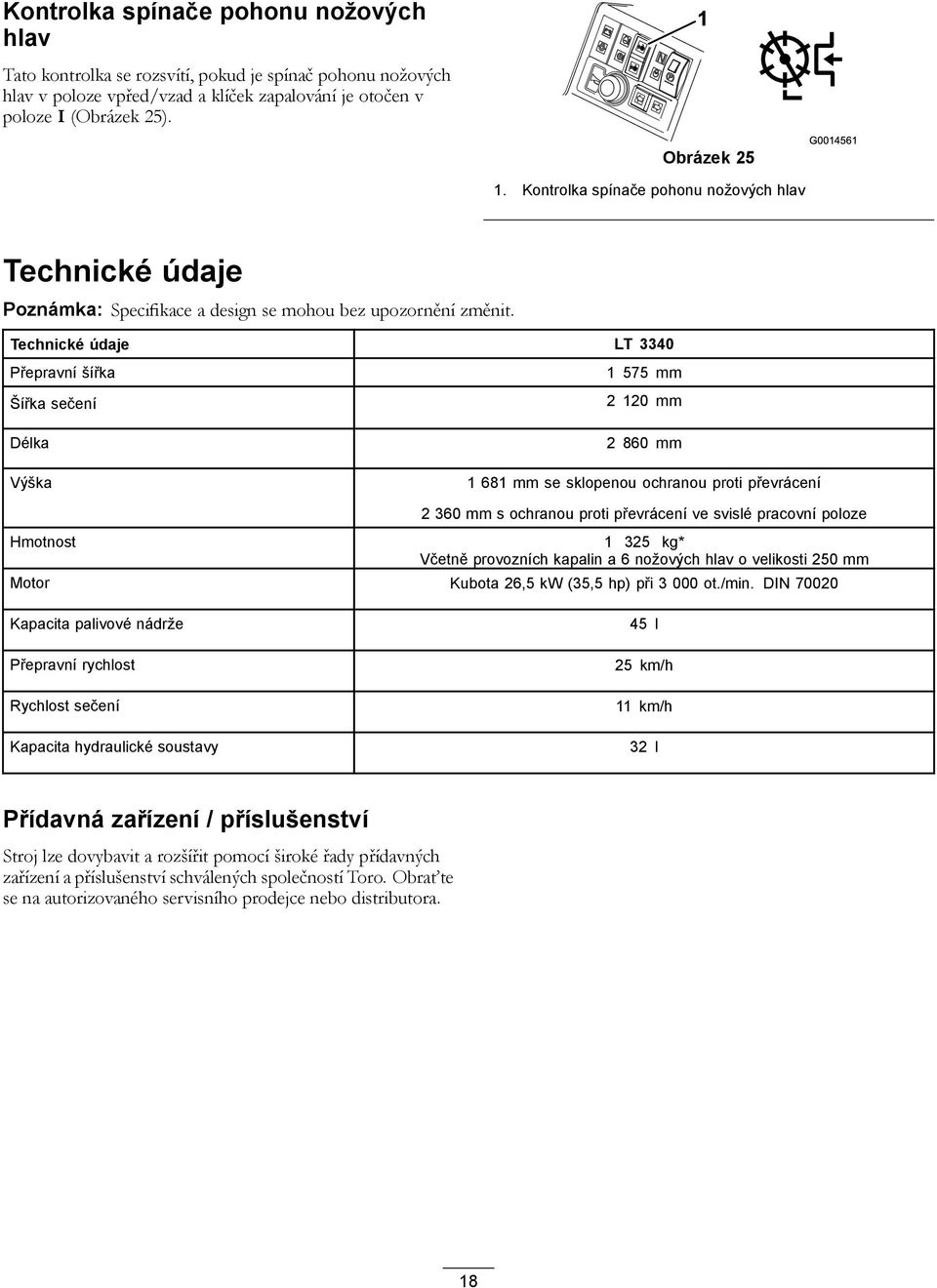 Technické údaje LT 3340 Přepravní šířka Šířka sečení Délka Výška 575 mm 2 20 mm 2 860 mm 68 mm se sklopenou ochranou proti převrácení 2 360 mm s ochranou proti převrácení ve svislé pracovní poloze