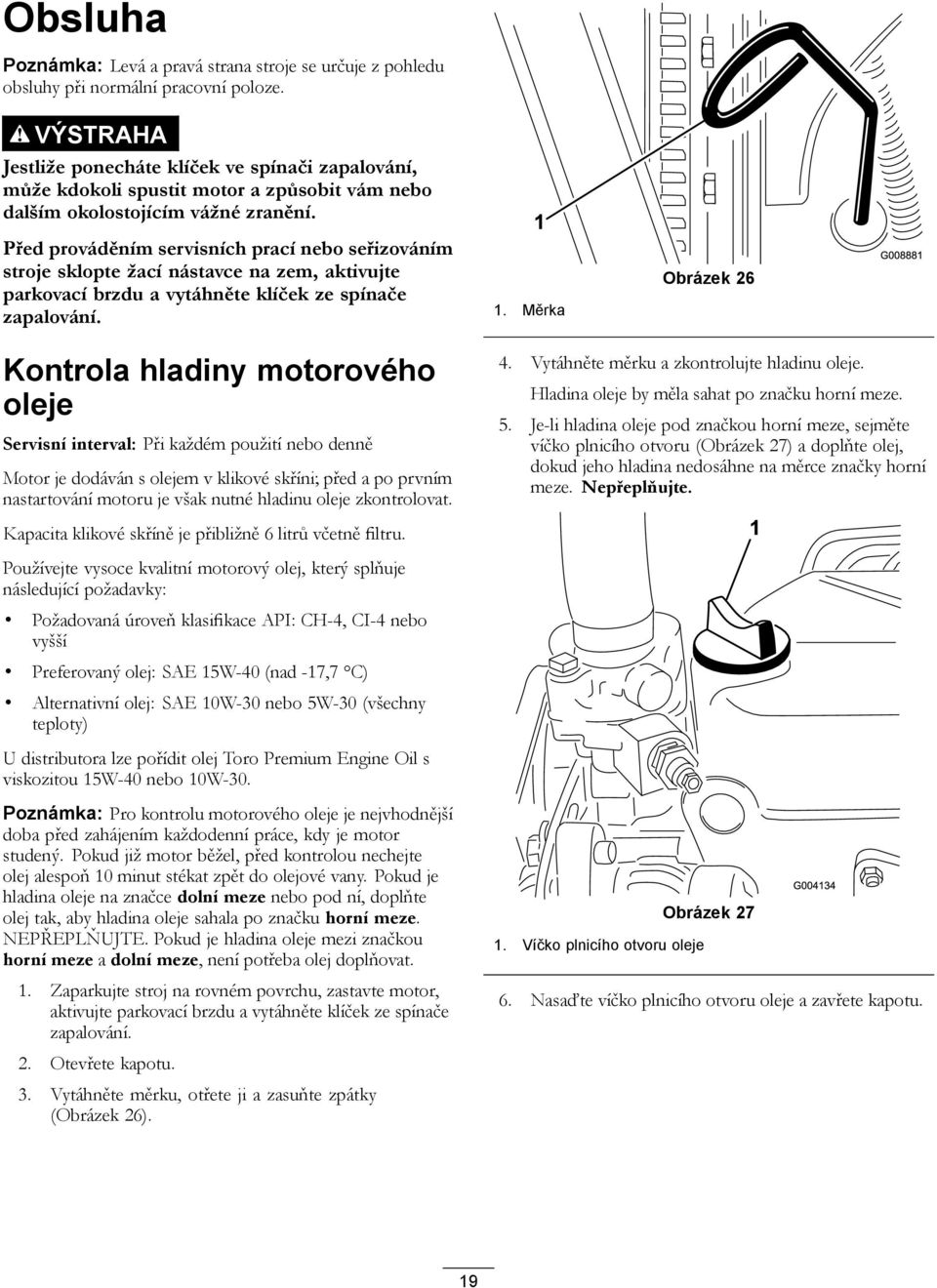 Před prováděním servisních prací nebo seřizováním stroje sklopte žací nástavce na zem, aktivujte parkovací brzdu a vytáhněte klíček ze spínače zapalování.