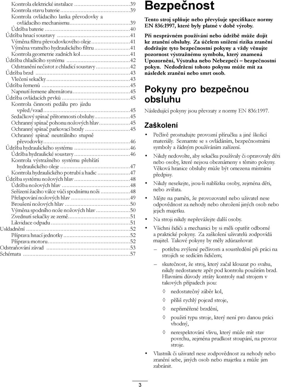 ..42 Údržba brzd...43 Vlečení sekačky...43 Údržba řemenů...45 Napnutí řemene alternátoru...45 Údržba ovládacích prvků...45 Kontrola činnosti pedálu pro jízdu vpřed/vzad.