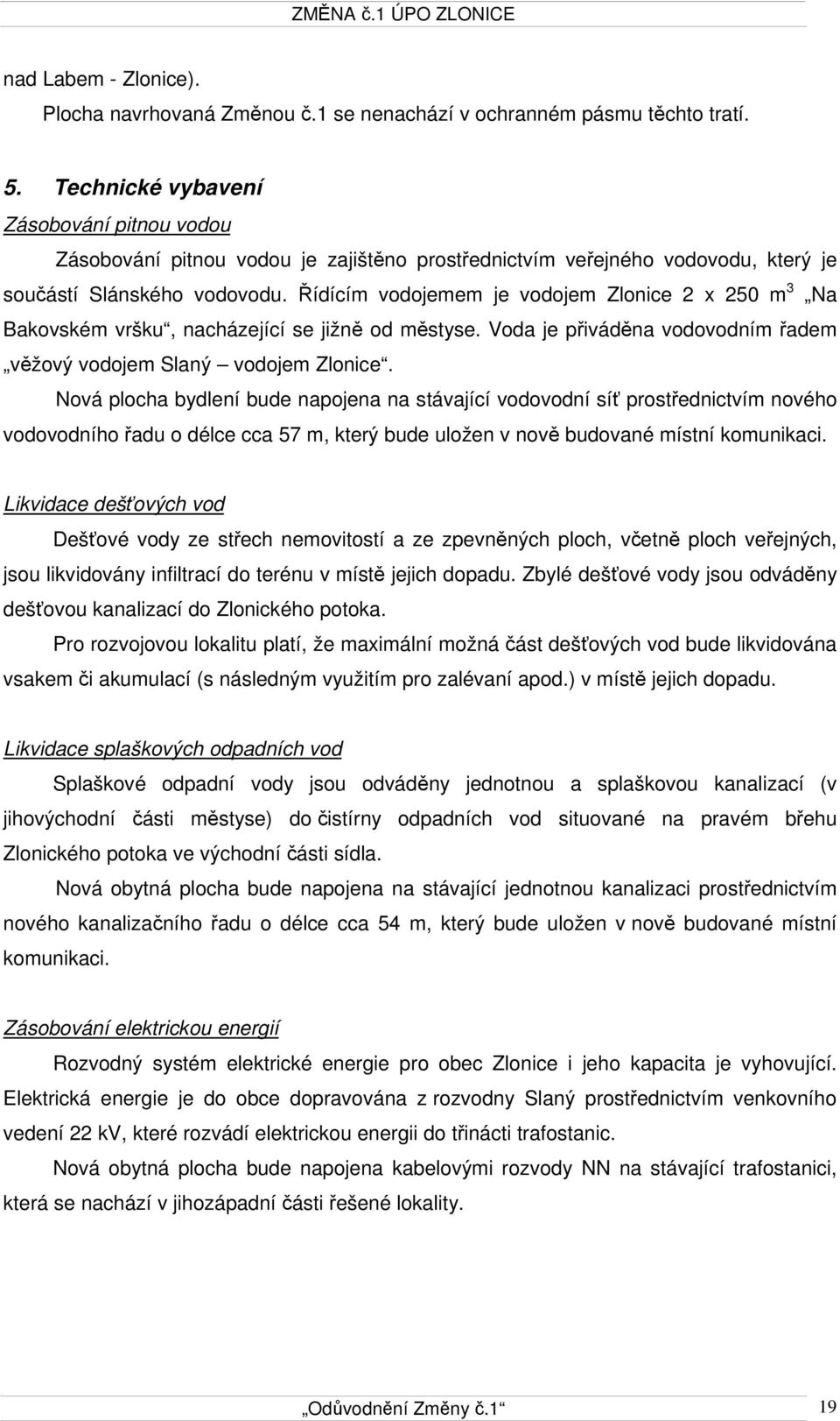 Řídícím vodojemem je vodojem Zlonice 2 x 250 m 3 Na Bakovském vršku, nacházející se jižně od městyse. Voda je přiváděna vodovodním řadem věžový vodojem Slaný vodojem Zlonice.