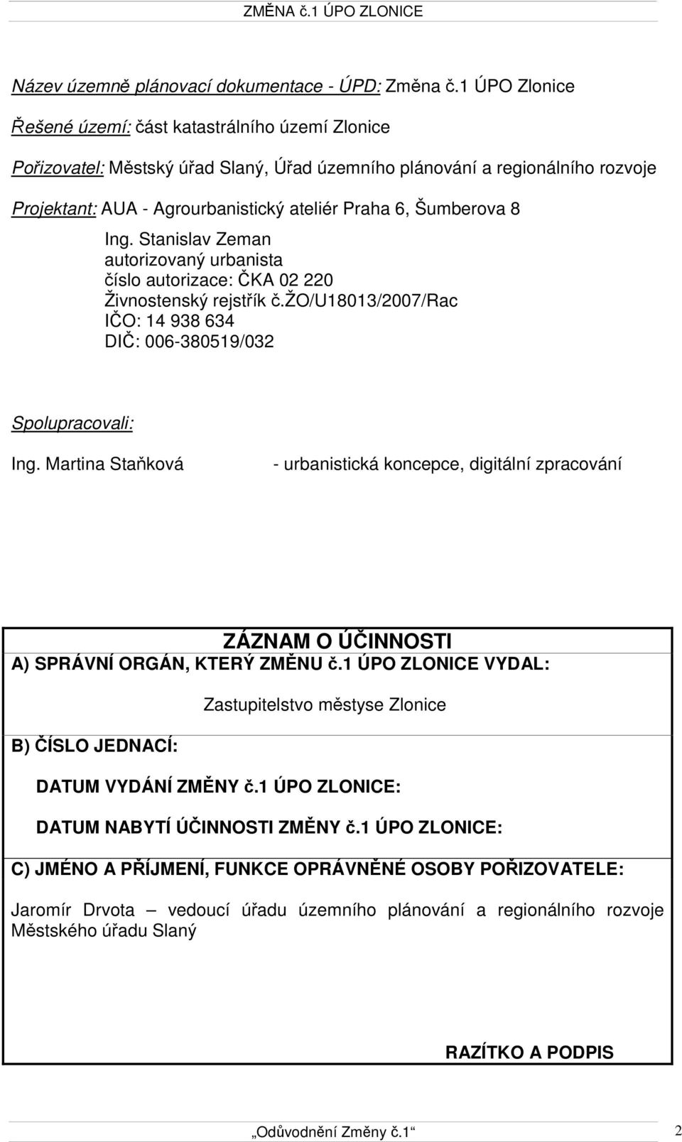 Šumberova 8 Ing. Stanislav Zeman autorizovaný urbanista číslo autorizace: ČKA 02 220 Živnostenský rejstřík č.žo/u18013/2007/rac IČO: 14 938 634 DIČ: 006-380519/032 Spolupracovali: Ing.