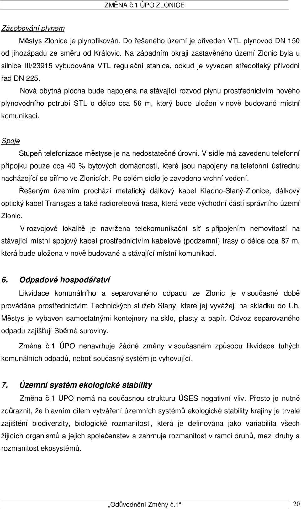 Nová obytná plocha bude napojena na stávající rozvod plynu prostřednictvím nového plynovodního potrubí STL o délce cca 56 m, který bude uložen v nově budované místní komunikaci.