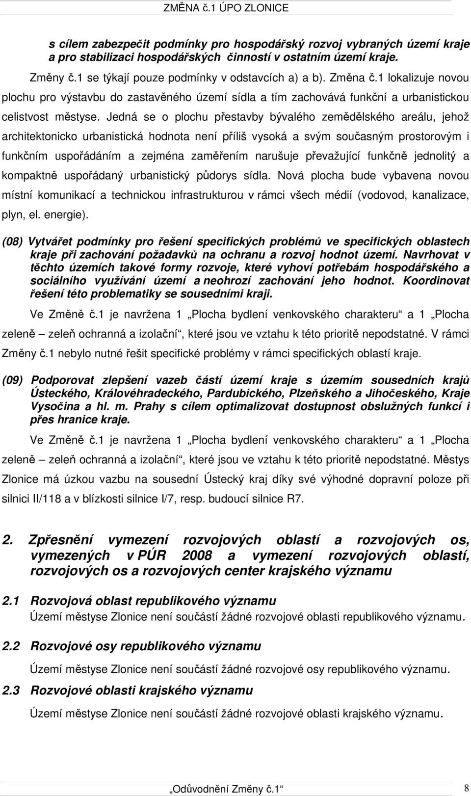 Jedná se o plochu přestavby bývalého zemědělského areálu, jehož architektonicko urbanistická hodnota není příliš vysoká a svým současným prostorovým i funkčním uspořádáním a zejména zaměřením