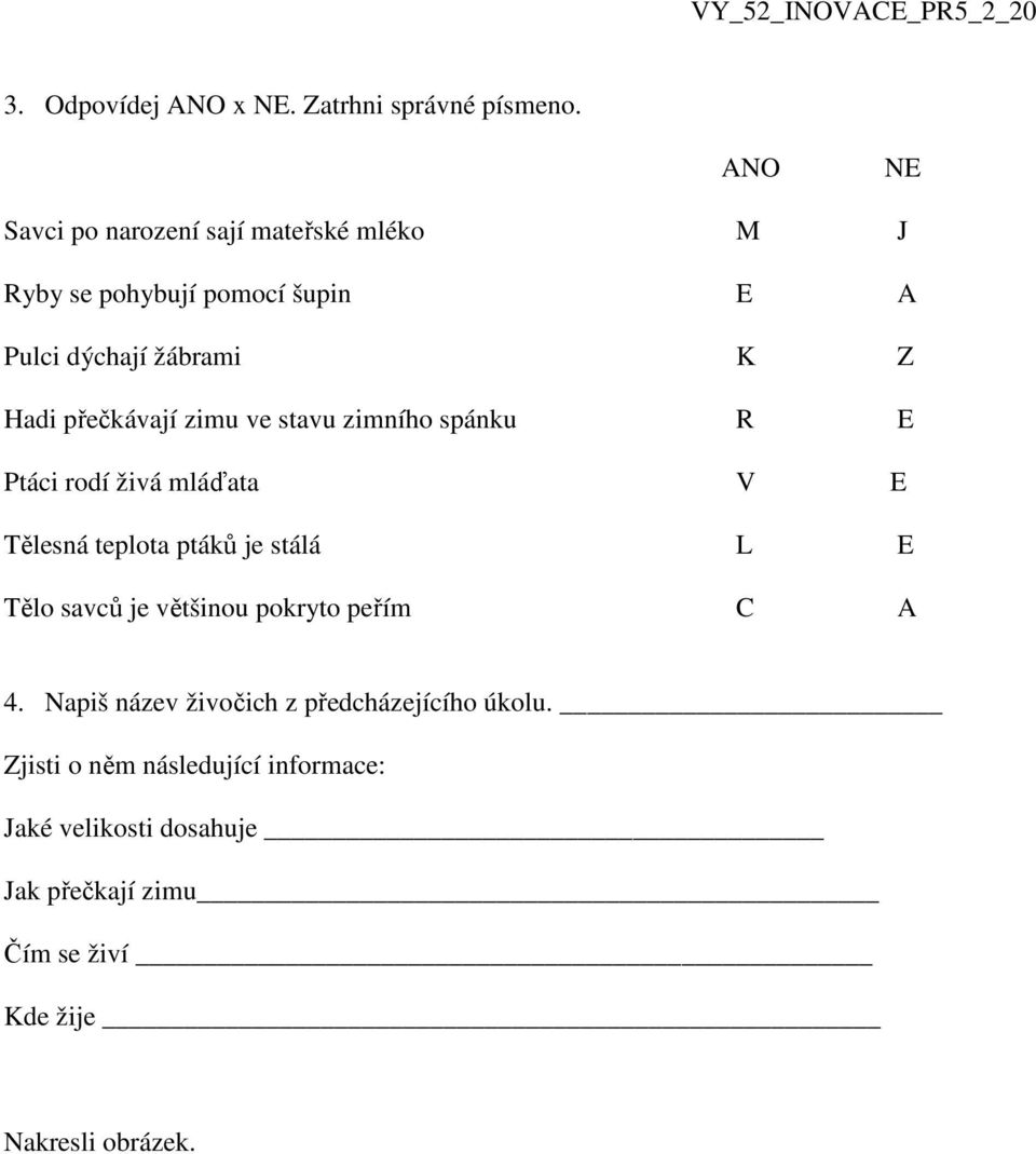 přečkávají zimu ve stavu zimního spánku R E Ptáci rodí živá mláďata V E Tělesná teplota ptáků je stálá L E Tělo savců