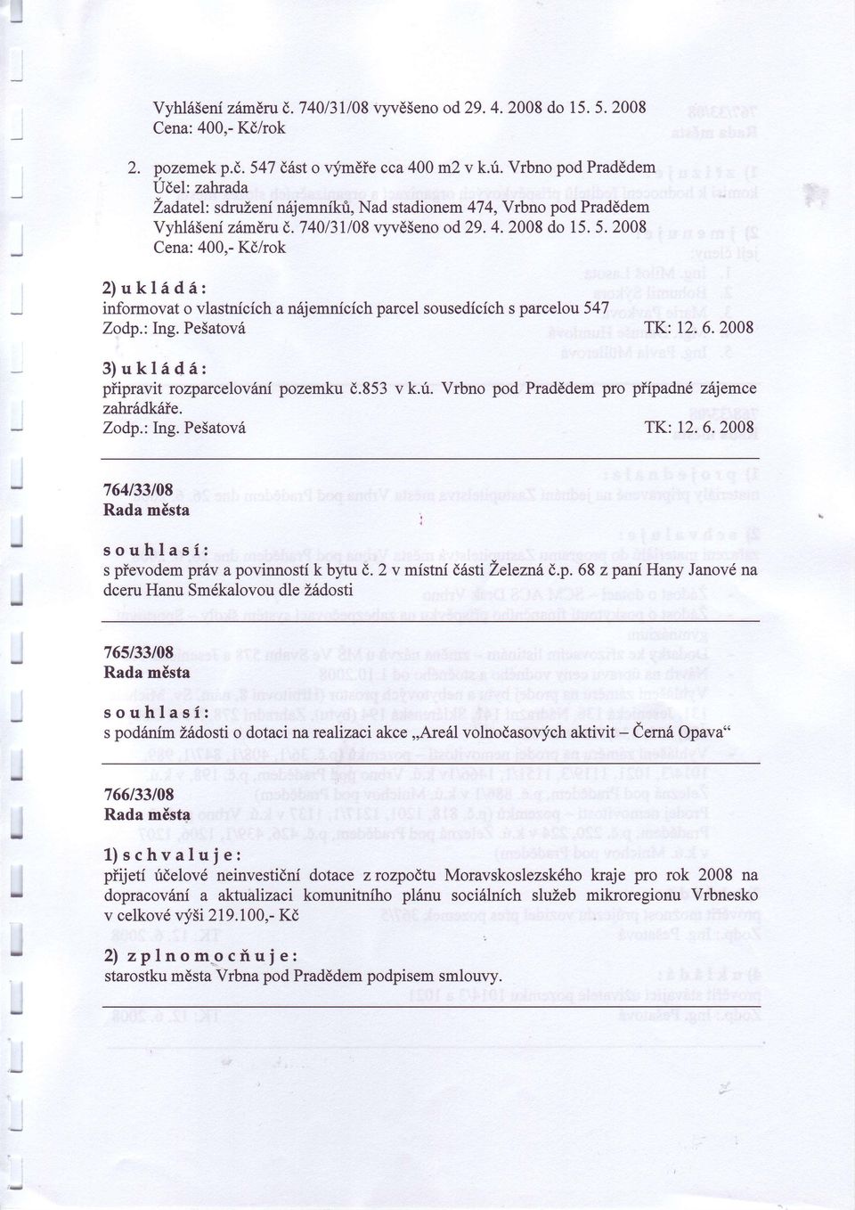 2008 Cena: 400,- Kò/rok 2)uklídà: informovat o vlastnících a nójemnících parcel sousedících s parcelou 547 Zodp.: ng. Pe5atovó TK:12.6.2008 3)ukl6dà: píipravit rozparcelovóni pozemku ó.853 v k.ú.