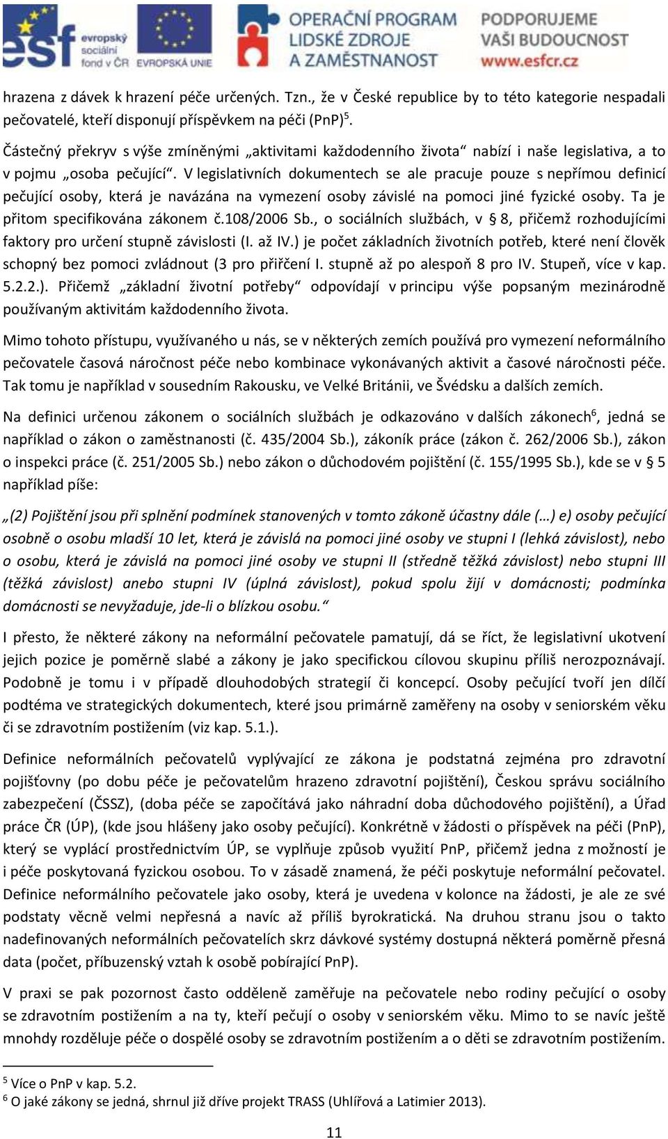 V legislativních dokumentech se ale pracuje pouze s nepřímou definicí pečující osoby, která je navázána na vymezení osoby závislé na pomoci jiné fyzické osoby. Ta je přitom specifikována zákonem č.