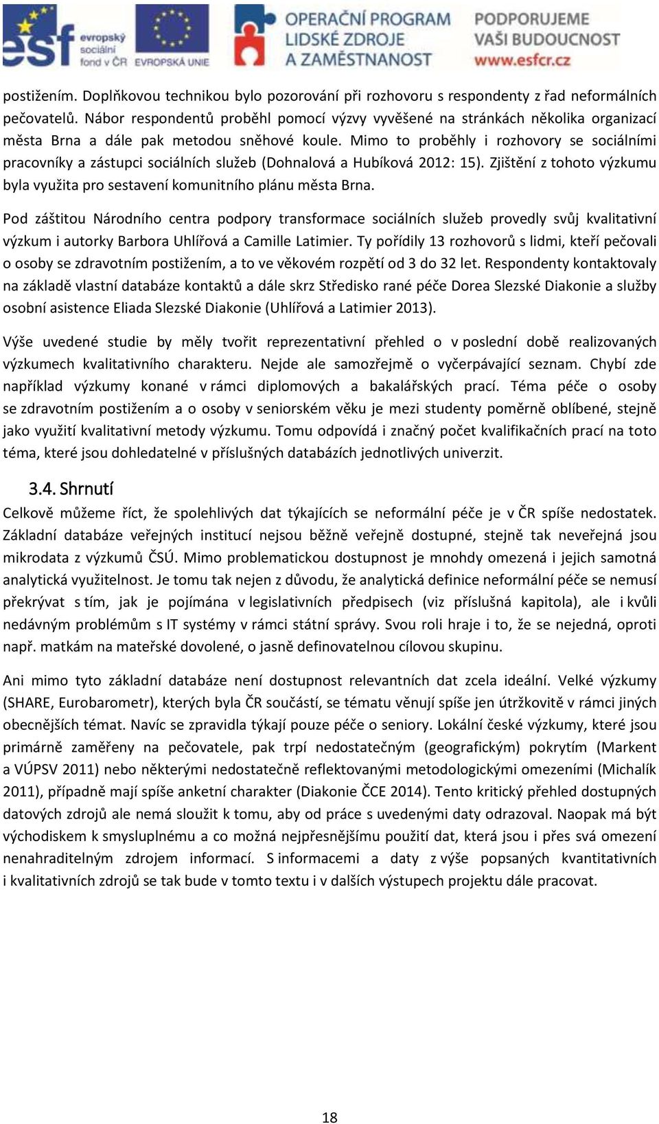 Mimo to proběhly i rozhovory se sociálními pracovníky a zástupci sociálních služeb (Dohnalová a Hubíková 2012: 15). Zjištění z tohoto výzkumu byla využita pro sestavení komunitního plánu města Brna.