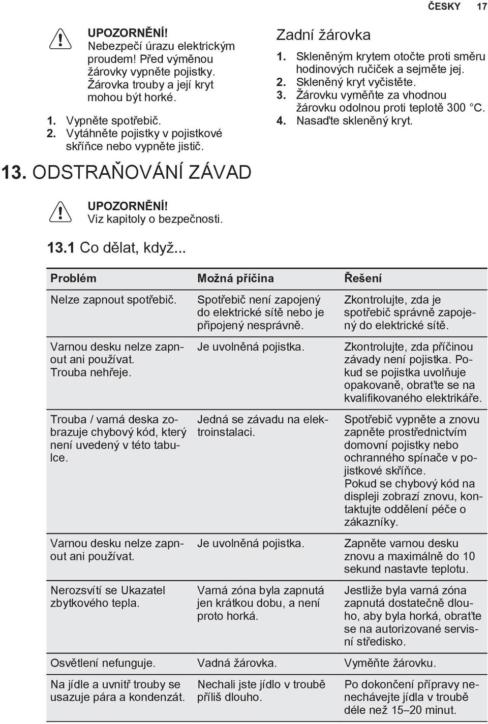 árovku vymìòte za vhodnou árovku odolnou proti teplotì 300 C. 4. Nasaïte sklenìnı kryt. Viz kapitoly o bezpeènosti. 13.1 Co dìlat, kdy... Problém Mo ná pøíèina Øe ení Nelze zapnout spotøebiè.
