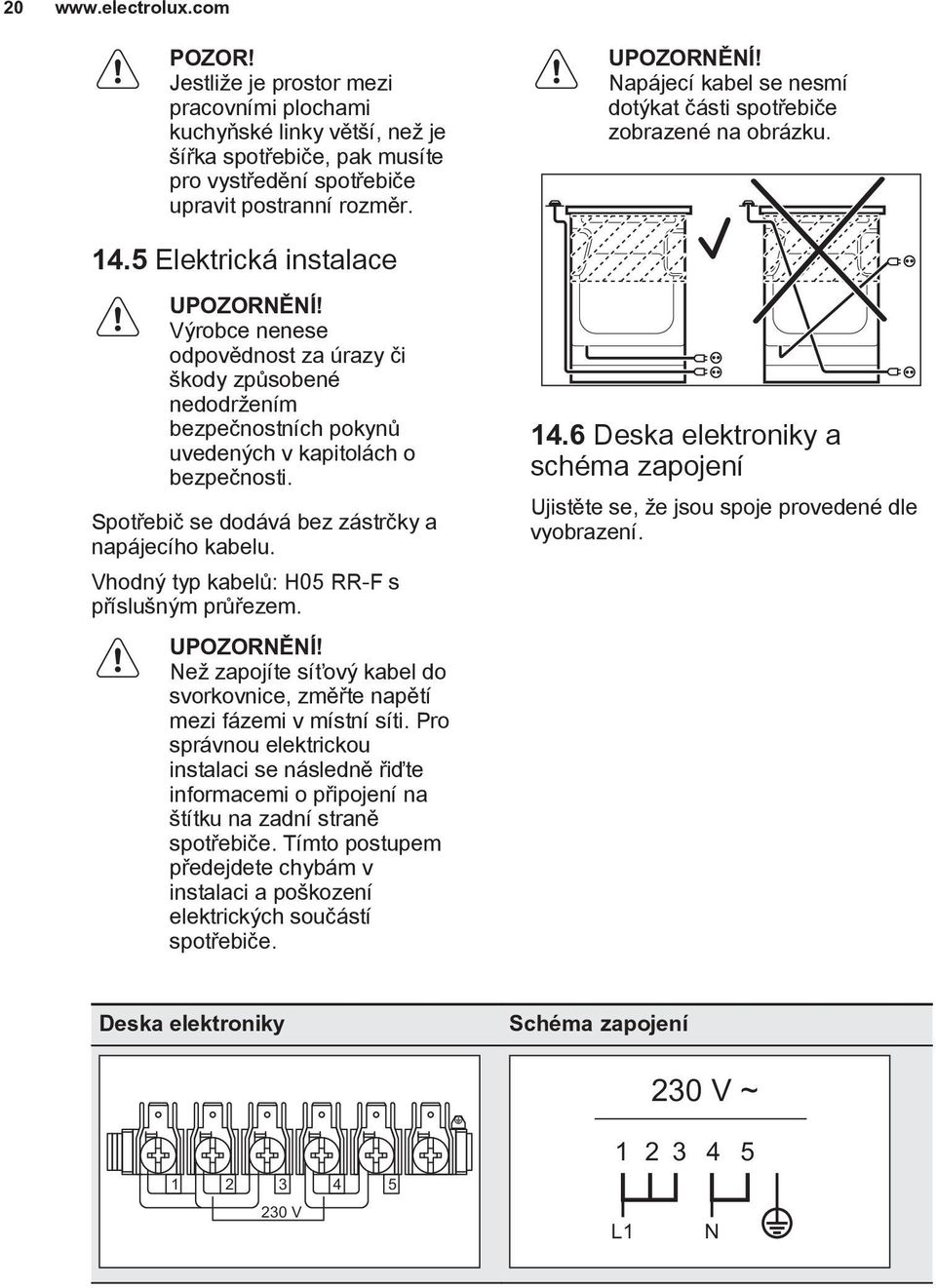 5 Elektrická instalace Vırobce nenese odpovìdnost za úrazy èi kody zpùsobené nedodr ením bezpeènostních pokynù uvedenıch v kapitolách o bezpeènosti.