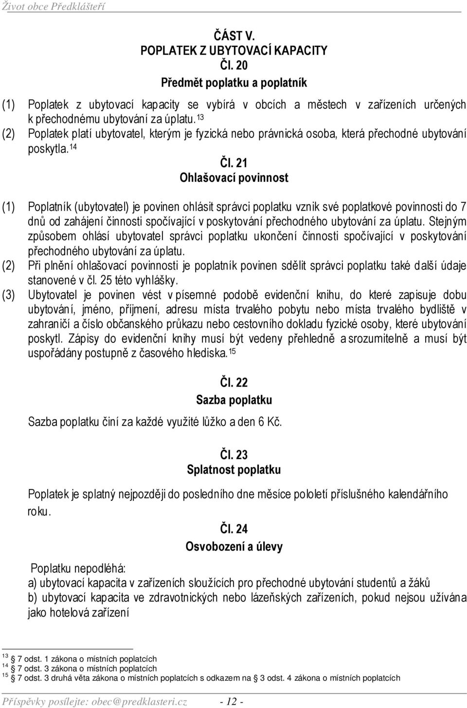 21 Ohlašovací povinnost (1) Poplatník (ubytovatel) je povinen ohlásit správci poplatku vznik své poplatkové povinnosti do 7 dnů od zahájení činnosti spočívající v poskytování přechodného ubytování za