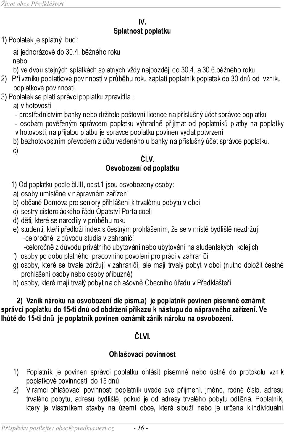 2) Při vzniku poplatkové povinnosti v průběhu roku zaplatí poplatník poplatek do 30 dnů od vzniku poplatkové povinnosti.