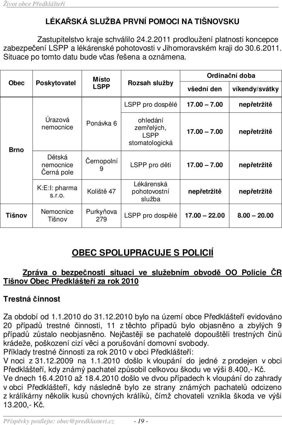 00 nepřetržitě Brno Úrazová nemocnice Dětská nemocnice Černá pole Ponávka 6 Černopolní 9 ohledání zemřelých, LSPP stomatologická 17.00 7.00 nepřetržitě LSPP pro děti 17.00 7.00 nepřetržitě K:E:I: pharma s.