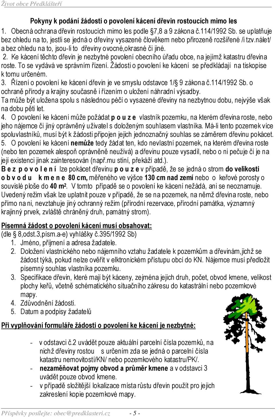 Ke kácení těchto dřevin je nezbytné povolení obecního úřadu obce, na jejímž katastru dřevina roste. To se vydává ve správním řízení.