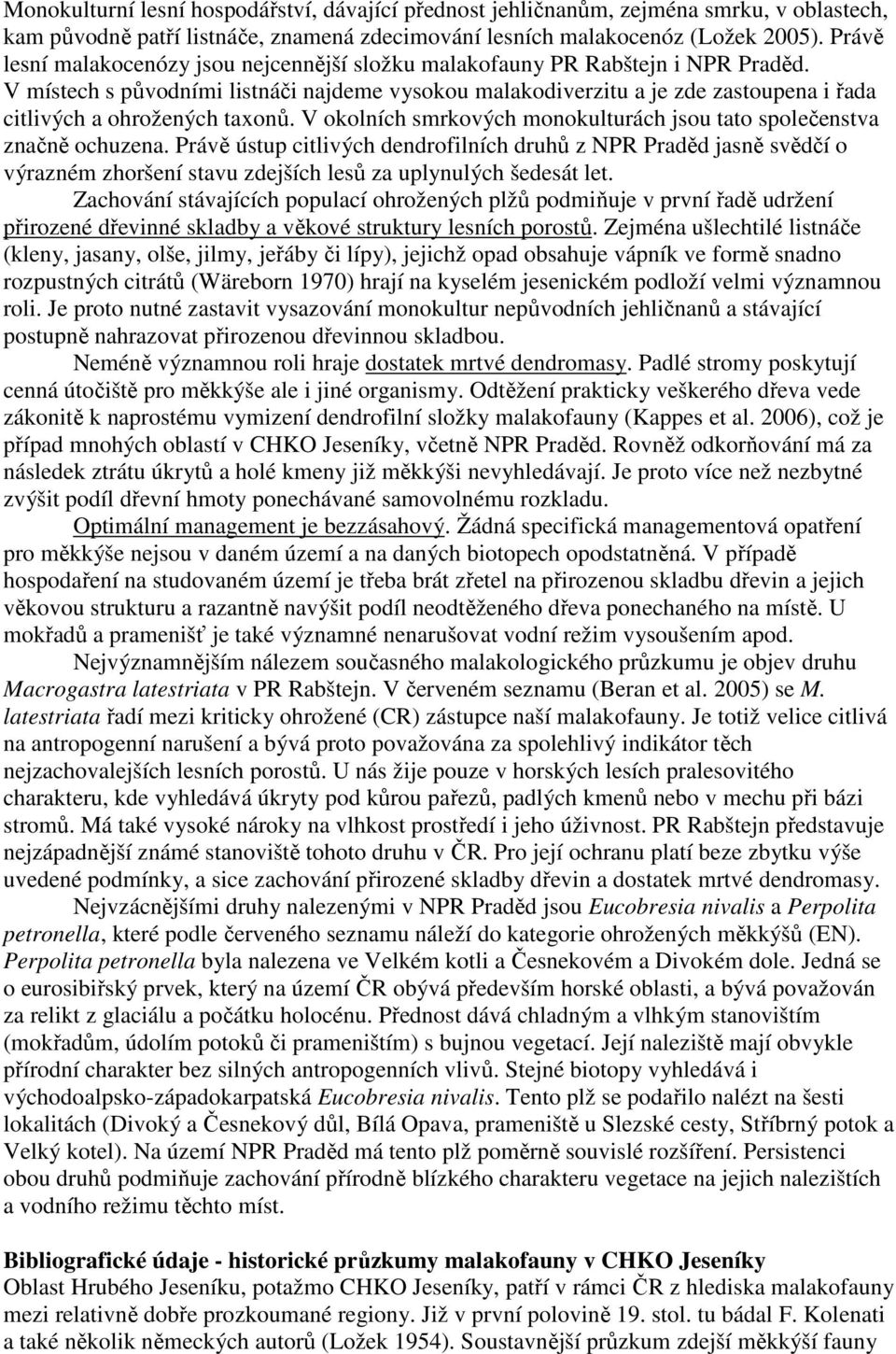 V místech s původními listnáči najdeme vysokou malakodiverzitu a je zde zastoupena i řada citlivých a ohrožených taxonů. V okolních smrkových monokulturách jsou tato společenstva značně ochuzena.