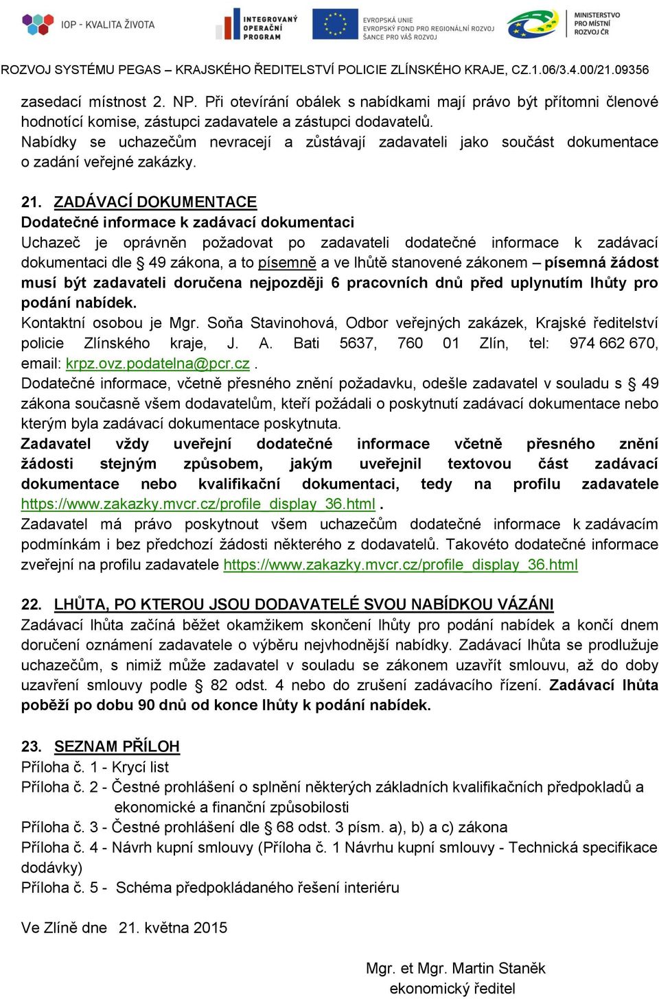 ZADÁVACÍ DOKUMENTACE Dodatečné informace k zadávací dokumentaci Uchazeč je oprávněn požadovat po zadavateli dodatečné informace k zadávací dokumentaci dle 49 zákona, a to písemně a ve lhůtě stanovené