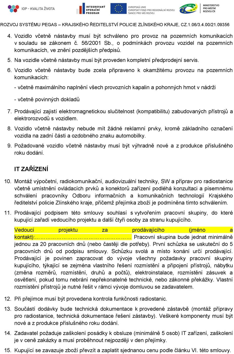 Vozidlo včetně nástavby bude zcela připraveno k okamžitému provozu na pozemních komunikacích: - včetně maximálního naplnění všech provozních kapalin a pohonných hmot v nádrži - včetně povinných