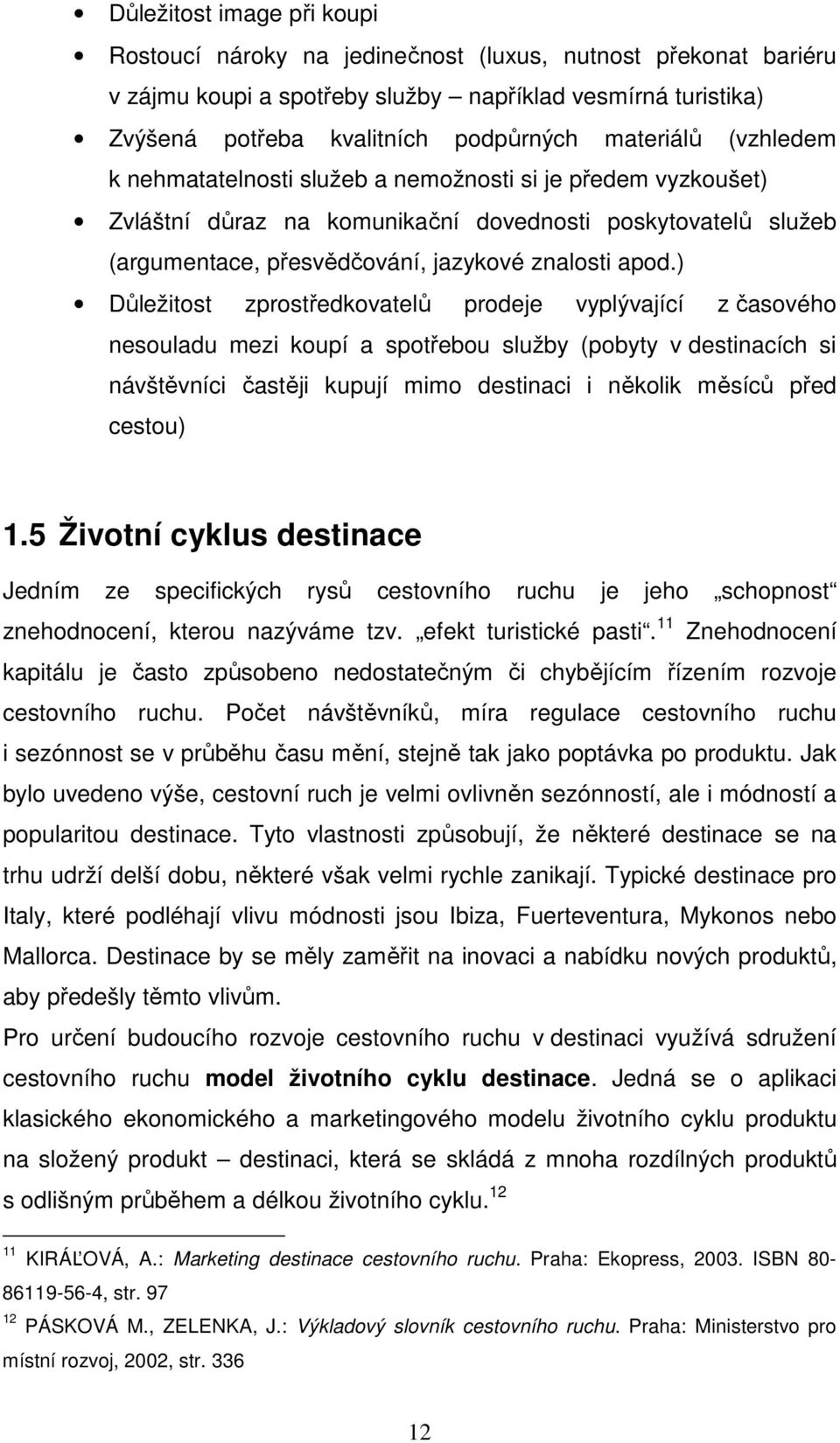 ) Důležitost zprostředkovatelů prodeje vyplývající z časového nesouladu mezi koupí a spotřebou služby (pobyty v destinacích si návštěvníci častěji kupují mimo destinaci i několik měsíců před cestou)