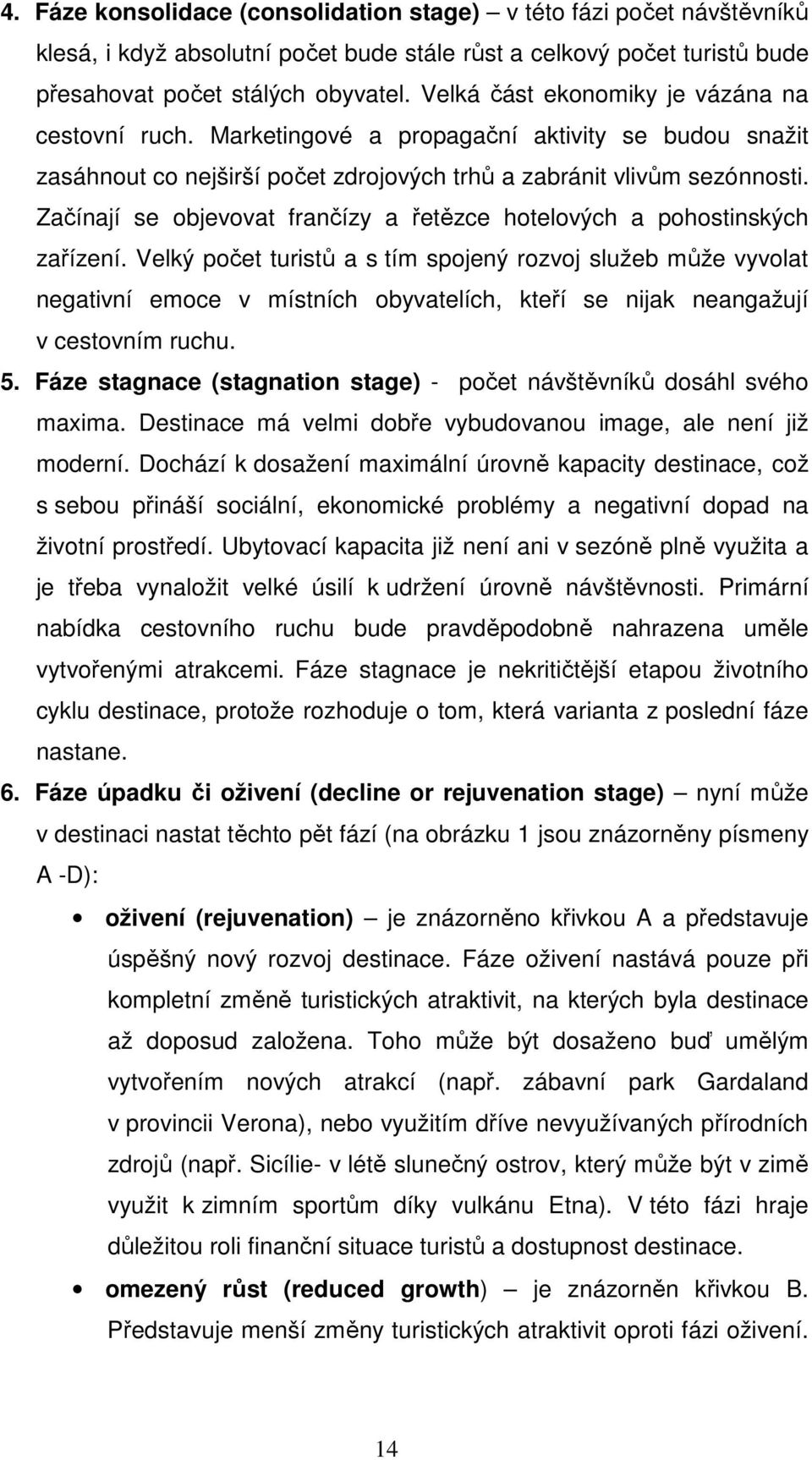 Začínají se objevovat frančízy a řetězce hotelových a pohostinských zařízení.