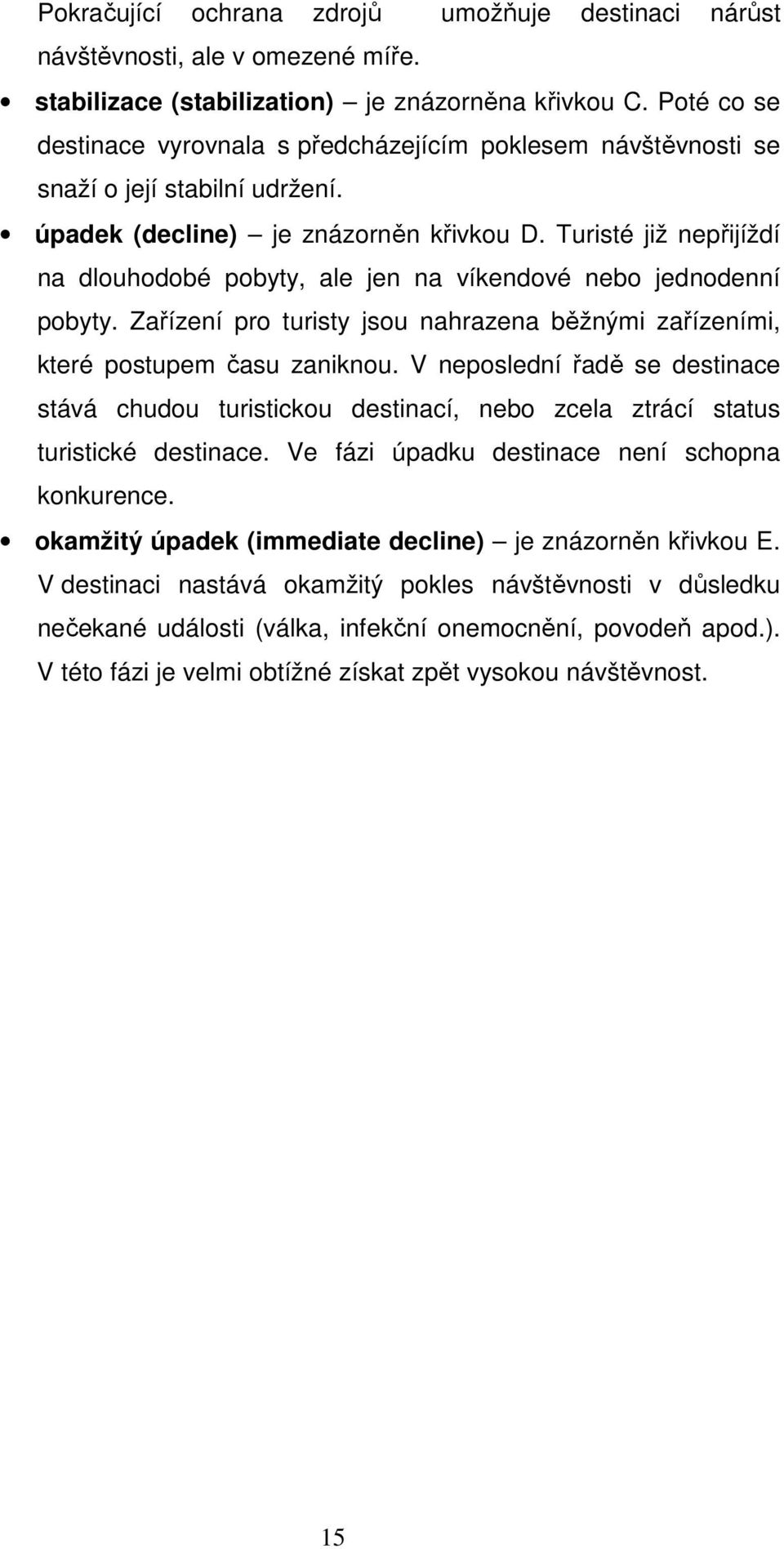 Turisté již nepřijíždí na dlouhodobé pobyty, ale jen na víkendové nebo jednodenní pobyty. Zařízení pro turisty jsou nahrazena běžnými zařízeními, které postupem času zaniknou.