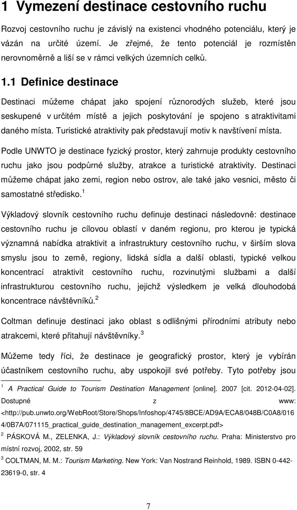 1 Definice destinace Destinaci můžeme chápat jako spojení různorodých služeb, které jsou seskupené v určitém místě a jejich poskytování je spojeno s atraktivitami daného místa.