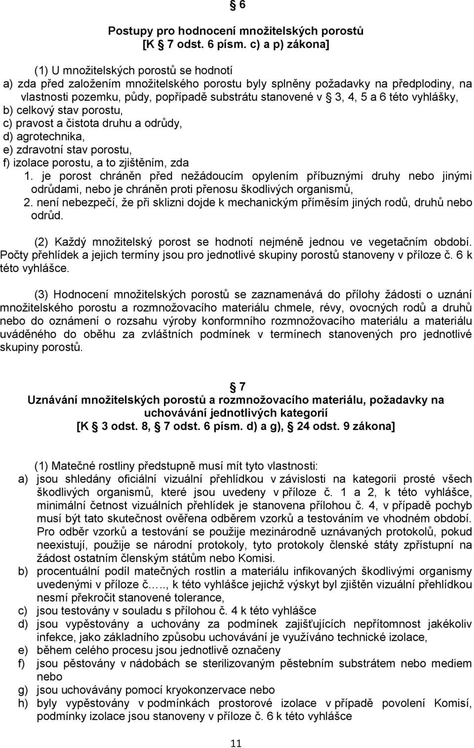 3, 4, 5 a 6 této vyhlášky, b) celkový stav porostu, c) pravost a čistota druhu a odrůdy, d) agrotechnika, e) zdravotní stav porostu, f) izolace porostu, a to zjištěním, zda 1.