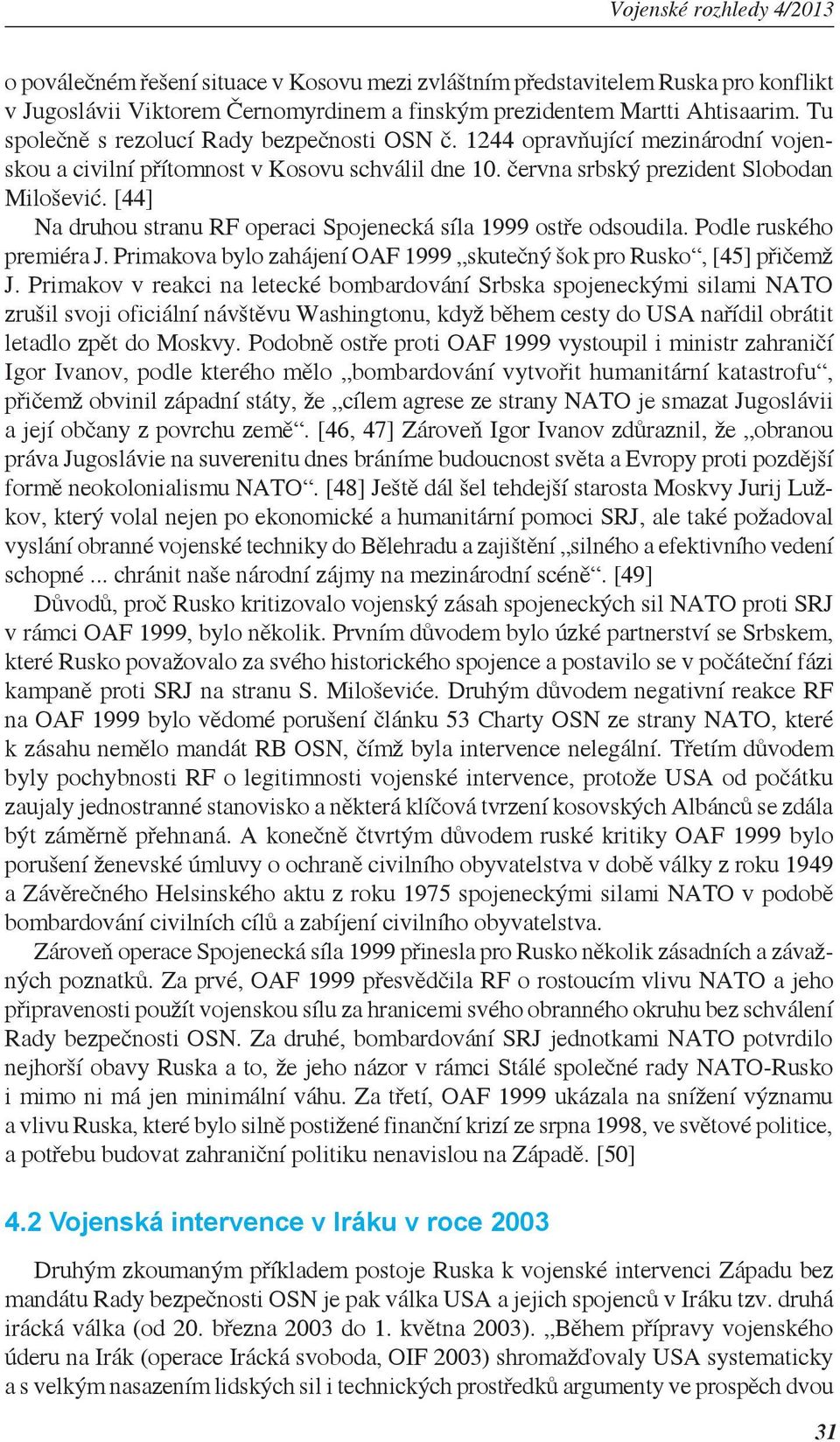 [44] Na druhou stranu RF operaci Spojenecká síla 1999 ostře odsoudila. Podle ruského premiéra J. Primakova bylo zahájení OAF 1999 skutečný šok pro Rusko, [45] přičemž J.