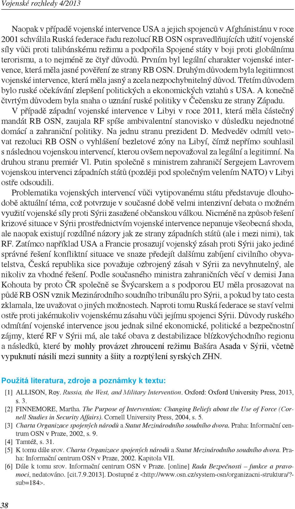 Druhým důvodem byla legitimnost vojenské intervence, která měla jasný a zcela nezpochybnitelný důvod. Třetím důvodem bylo ruské očekávání zlepšení politických a ekonomických vztahů s USA.