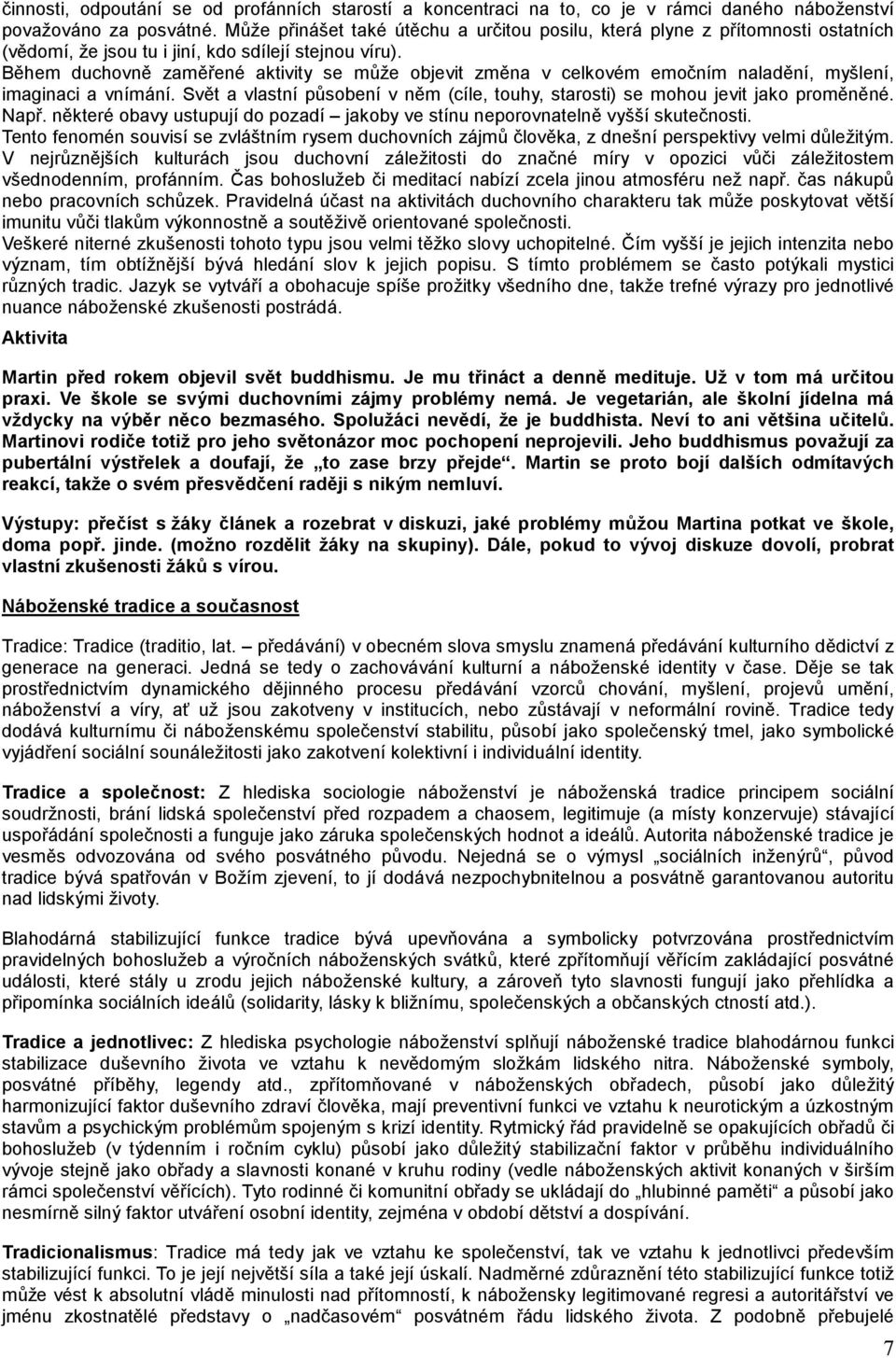 Během duchovně zaměřené aktivity se může objevit změna v celkovém emočním naladění, myšlení, imaginaci a vnímání. Svět a vlastní působení v něm (cíle, touhy, starosti) se mohou jevit jako proměněné.