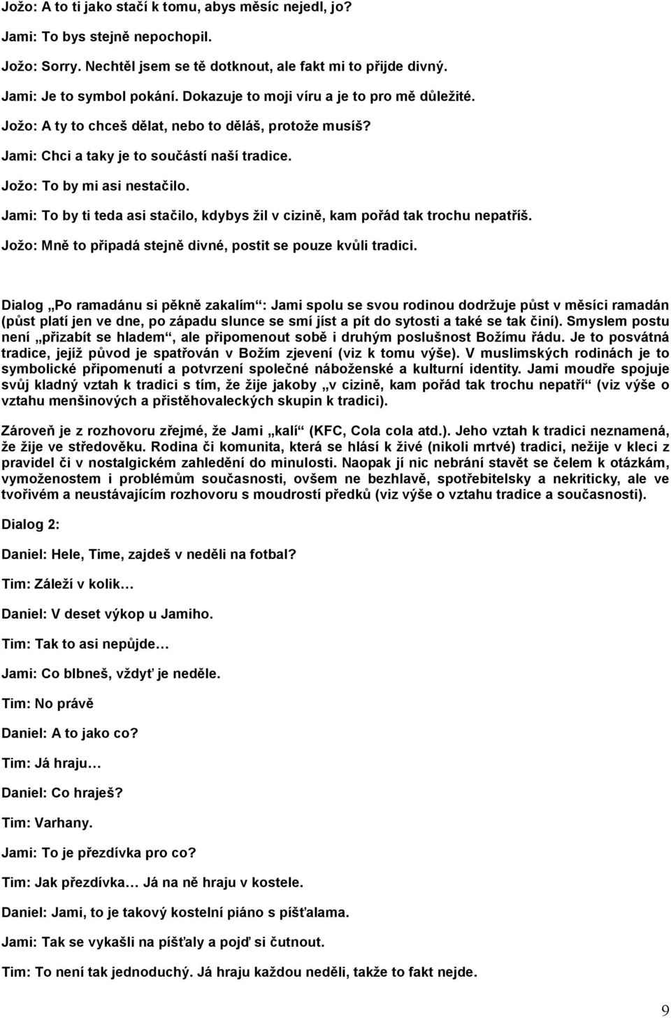 Jami: To by ti teda asi stačilo, kdybys žil v cizině, kam pořád tak trochu nepatříš. Jožo: Mně to připadá stejně divné, postit se pouze kvůli tradici.
