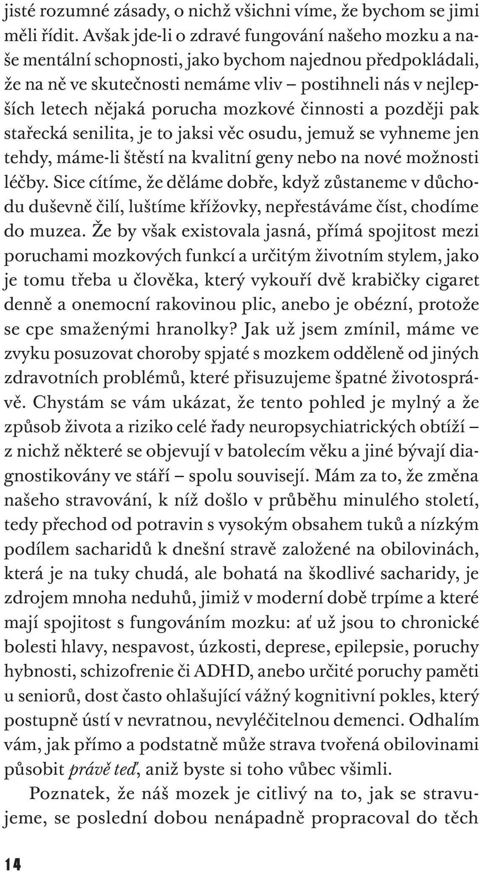 mozkové činnosti a později pak stařecká senilita, je to jaksi věc osudu, jemuž se vyhneme jen tehdy, máme-li štěstí na kvalitní geny nebo na nové možnosti léčby.