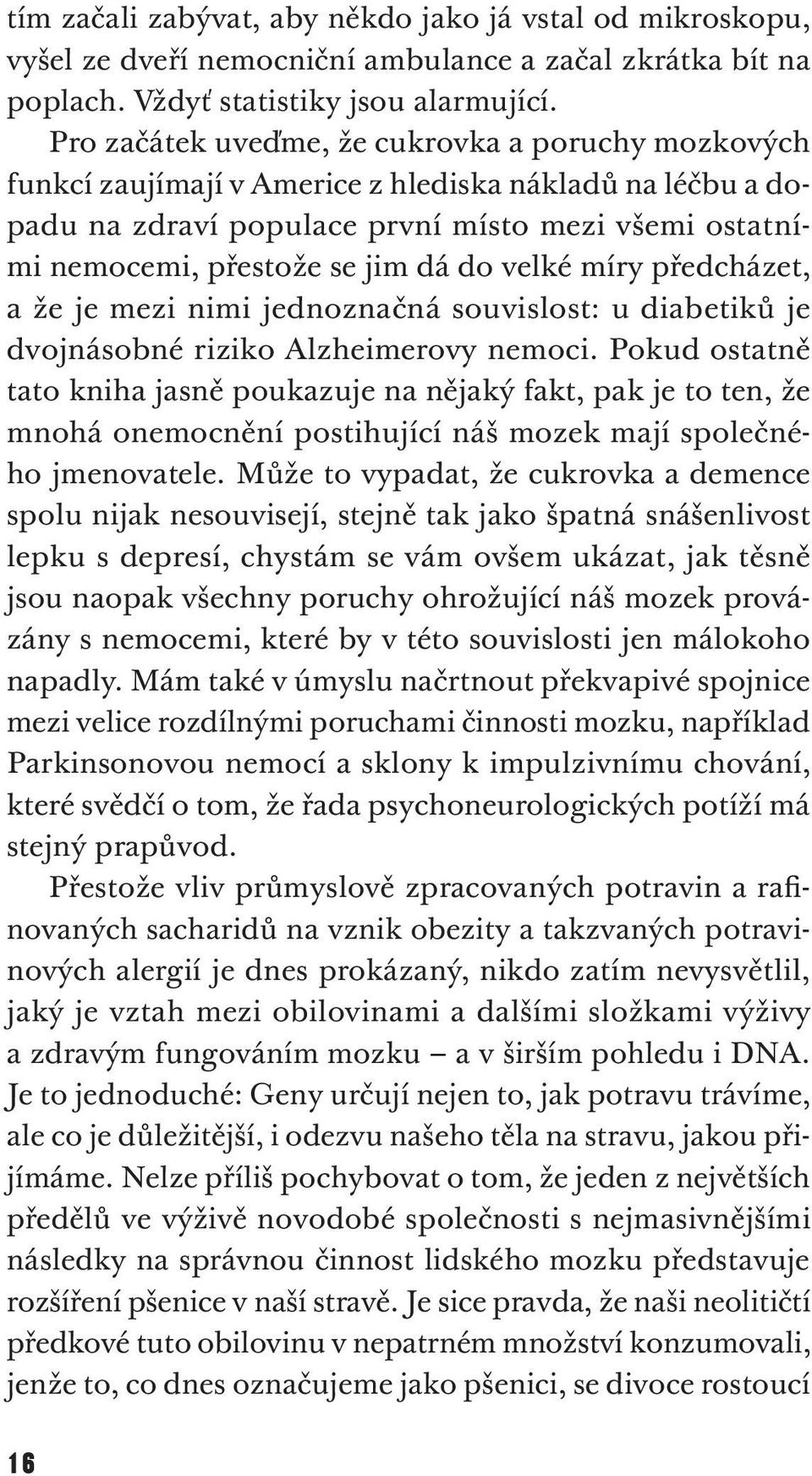 do velké míry předcházet, a že je mezi nimi jednoznačná souvislost: u diabetiků je dvoj násobné riziko Alzheimerovy nemoci.