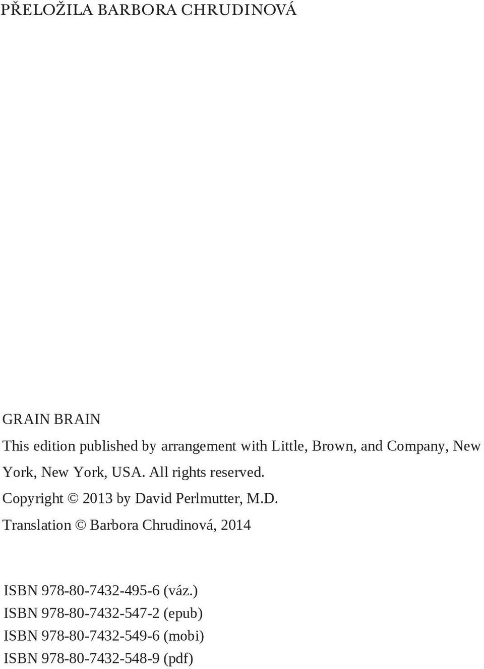 Copyright 2013 by David Perlmutter, M.D. Translation Barbora Chrudinová, 2014 ISBN 978-80-7432-495-6 (váz.