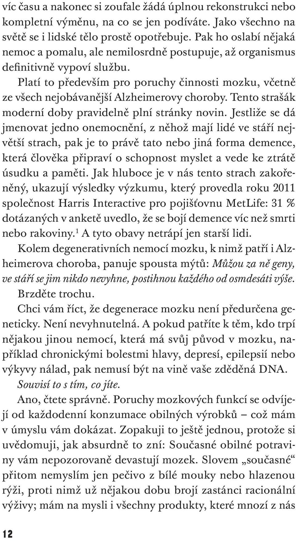 Platí to především pro poruchy činnosti mozku, včetně ze všech nejobávanější Alzheimerovy choroby. Tento strašák moderní doby pravidelně plní strán ky no vin.