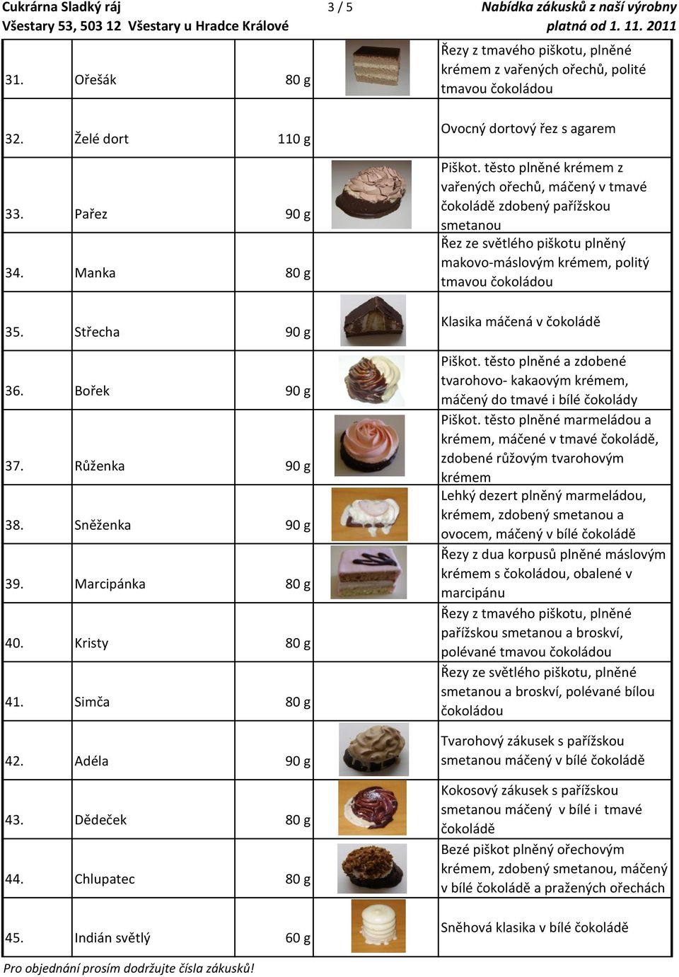 Indián světlý 60 g 3 / 5 Nabídka zákusků z naší výrobny Řezy z tmavého piškotu, plněné krémem z vařených ořechů, polité tmavou Ovocný dortový řez s agarem Piškot.