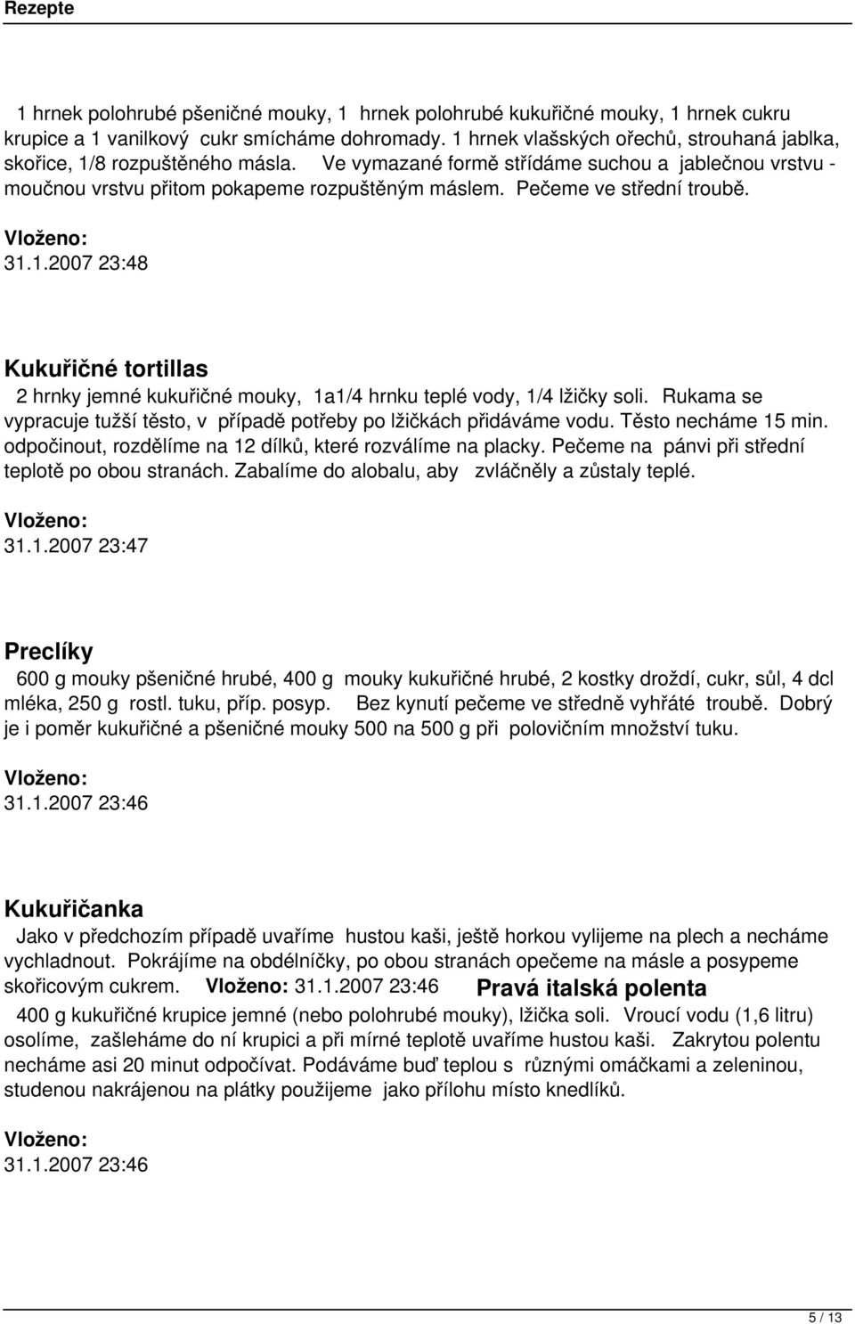 Pečeme ve střední troubě. 31.1.2007 23:48 Kukuřičné tortillas 2 hrnky jemné kukuřičné mouky, 1a1/4 hrnku teplé vody, 1/4 lžičky soli.