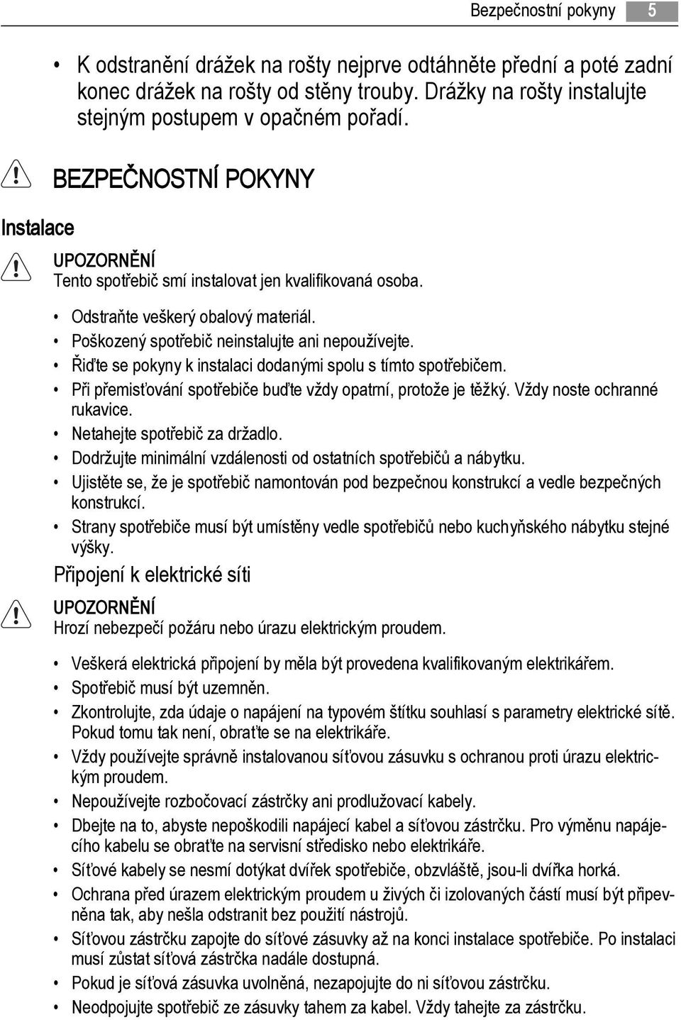 Řiďte se pokyny k instalaci dodanými spolu s tímto spotřebičem. Při přemisťování spotřebiče buďte vždy opatrní, protože je těžký. Vždy noste ochranné rukavice. Netahejte spotřebič za držadlo.