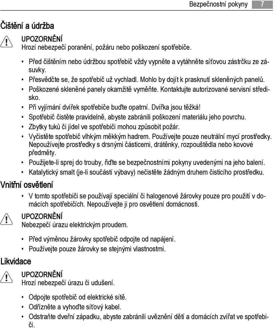 Při vyjímání dvířek spotřebiče buďte opatrní. Dvířka jsou těžká! Spotřebič čistěte pravidelně, abyste zabránili poškození materiálu jeho povrchu.