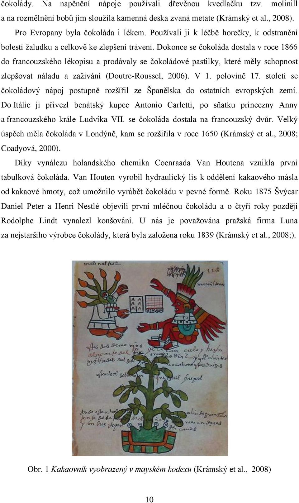 Dokonce se čokoláda dostala v roce 1866 do francouzského lékopisu a prodávaly se čokoládové pastilky, které měly schopnost zlepšovat náladu a zažívání (Doutre-Roussel, 2006). V 1. polovině 17.