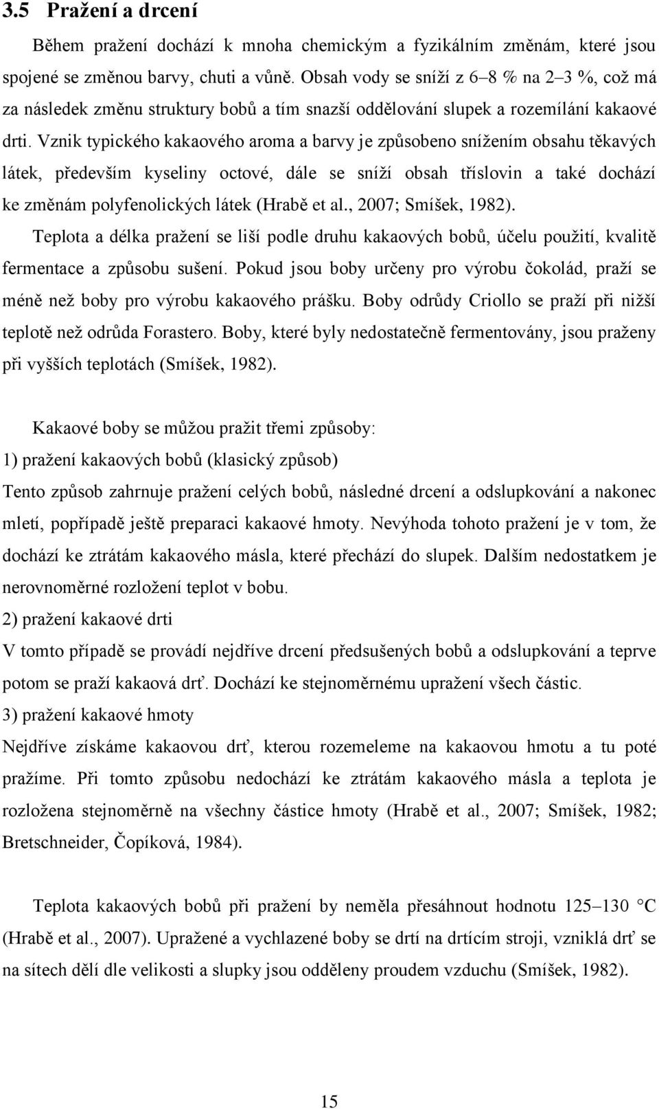 Vznik typického kakaového aroma a barvy je způsobeno snížením obsahu těkavých látek, především kyseliny octové, dále se sníží obsah tříslovin a také dochází ke změnám polyfenolických látek (Hrabě et