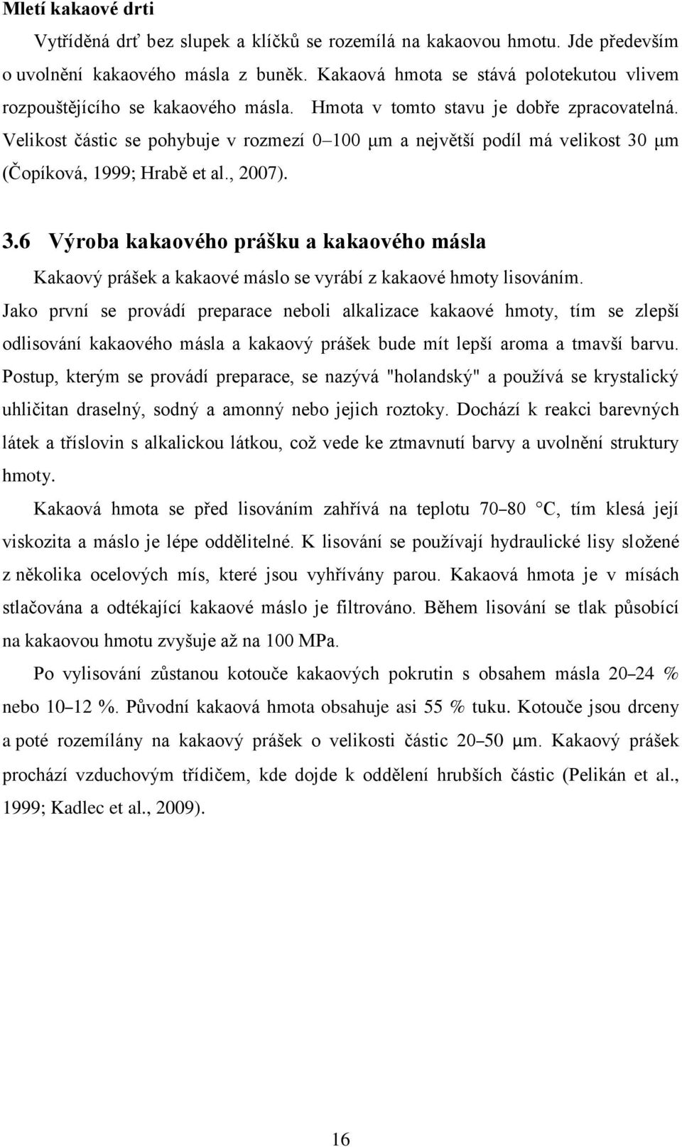 Velikost částic se pohybuje v rozmezí 0 100 μm a největší podíl má velikost 30 μm (Čopíková, 1999; Hrabě et al., 2007). 3.6 Výroba kakaového prášku a kakaového másla Kakaový prášek a kakaové máslo se vyrábí z kakaové hmoty lisováním.