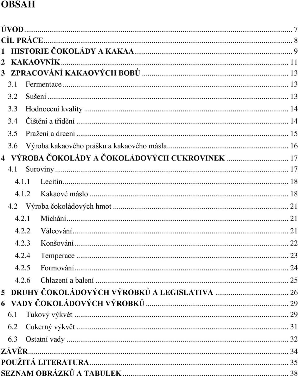 .. 18 4.2 Výroba čokoládových hmot... 21 4.2.1 Míchání... 21 4.2.2 Válcování... 21 4.2.3 Konšování... 22 4.2.4 Temperace... 23 4.2.5 Formování... 24 4.2.6 Chlazení a balení.