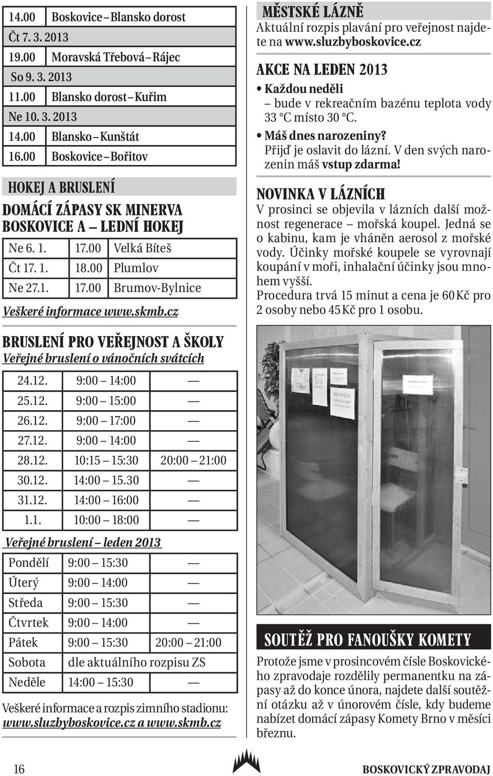 cz Městské lázně Aktuální rozpis plavání pro veřejnost najdete na www.sluzbyboskovice.cz Akce na leden 2013 Každou neděli bude v rekreačním bazénu teplota vody 33 C místo 30 C. Máš dnes narozeniny?